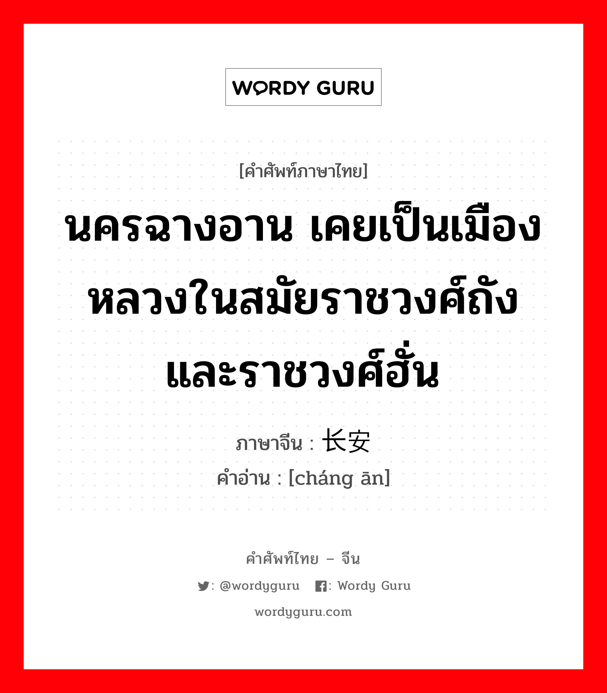 นครฉางอาน เคยเป็นเมืองหลวงในสมัยราชวงศ์ถังและราชวงศ์ฮั่น ภาษาจีนคืออะไร, คำศัพท์ภาษาไทย - จีน นครฉางอาน เคยเป็นเมืองหลวงในสมัยราชวงศ์ถังและราชวงศ์ฮั่น ภาษาจีน 长安 คำอ่าน [cháng ān]