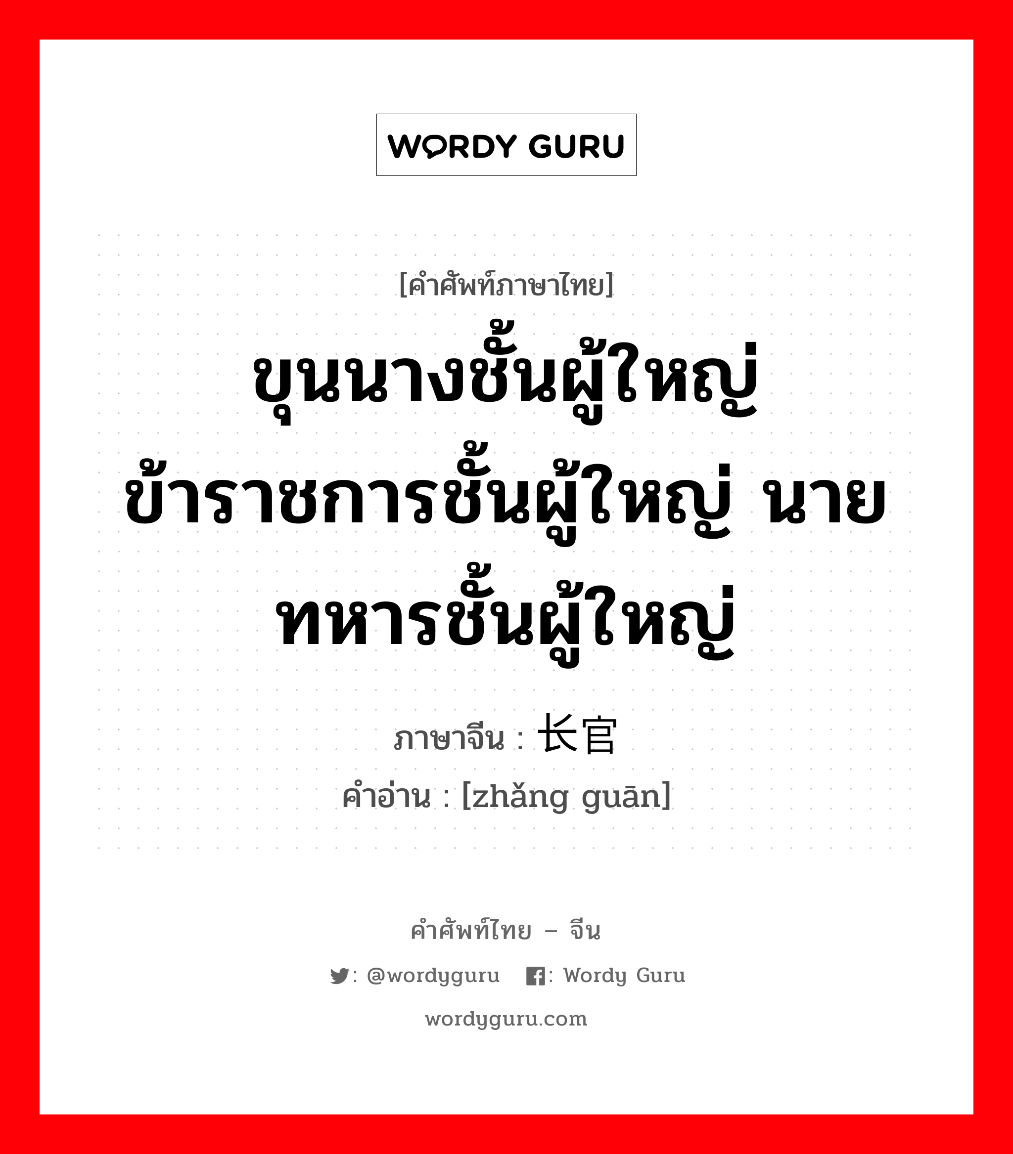 ขุนนางชั้นผู้ใหญ่ ข้าราชการชั้นผู้ใหญ่ นายทหารชั้นผู้ใหญ่ ภาษาจีนคืออะไร, คำศัพท์ภาษาไทย - จีน ขุนนางชั้นผู้ใหญ่ ข้าราชการชั้นผู้ใหญ่ นายทหารชั้นผู้ใหญ่ ภาษาจีน 长官 คำอ่าน [zhǎng guān]