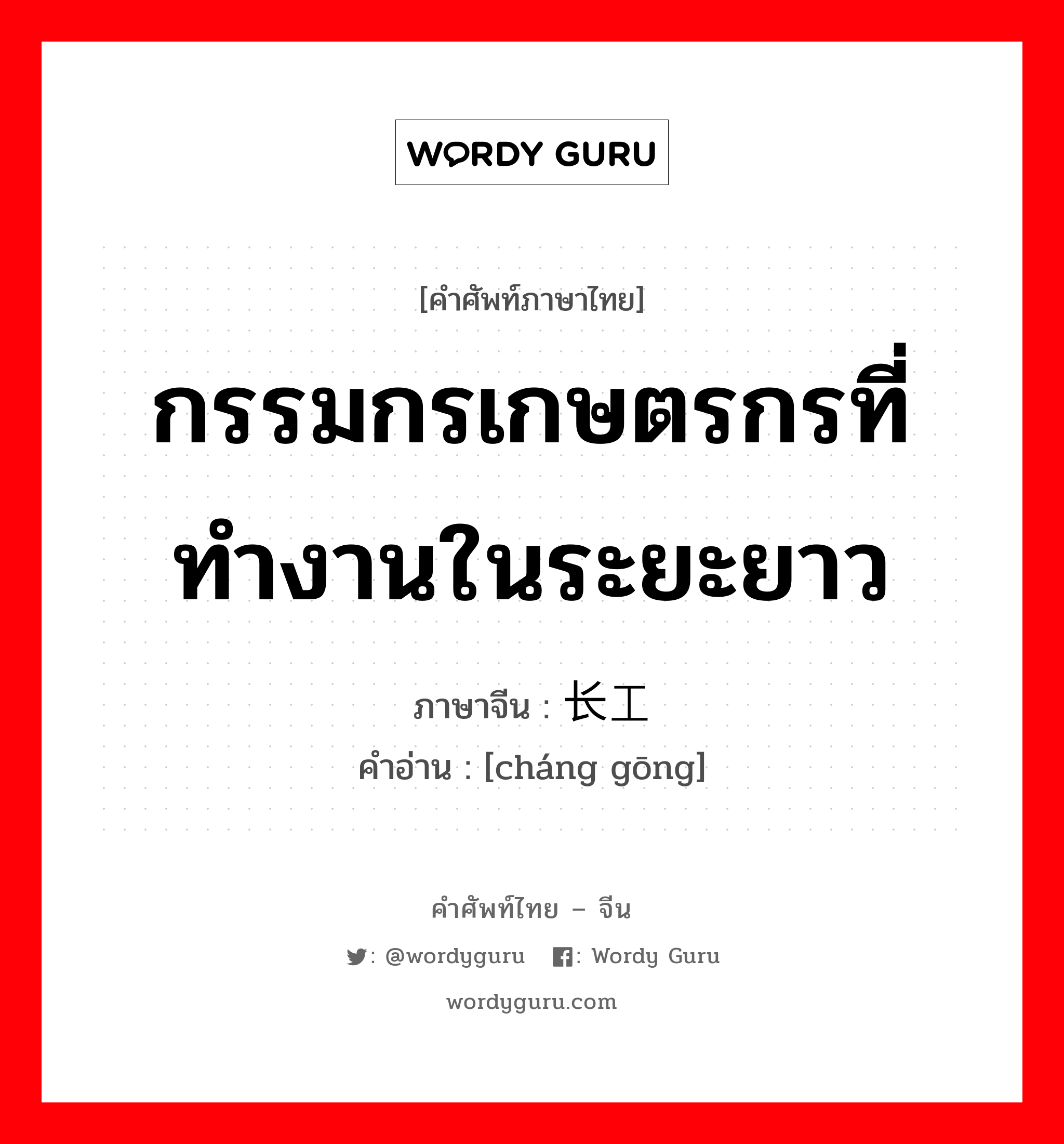 กรรมกรเกษตรกรที่ทำงานในระยะยาว ภาษาจีนคืออะไร, คำศัพท์ภาษาไทย - จีน กรรมกรเกษตรกรที่ทำงานในระยะยาว ภาษาจีน 长工 คำอ่าน [cháng gōng]