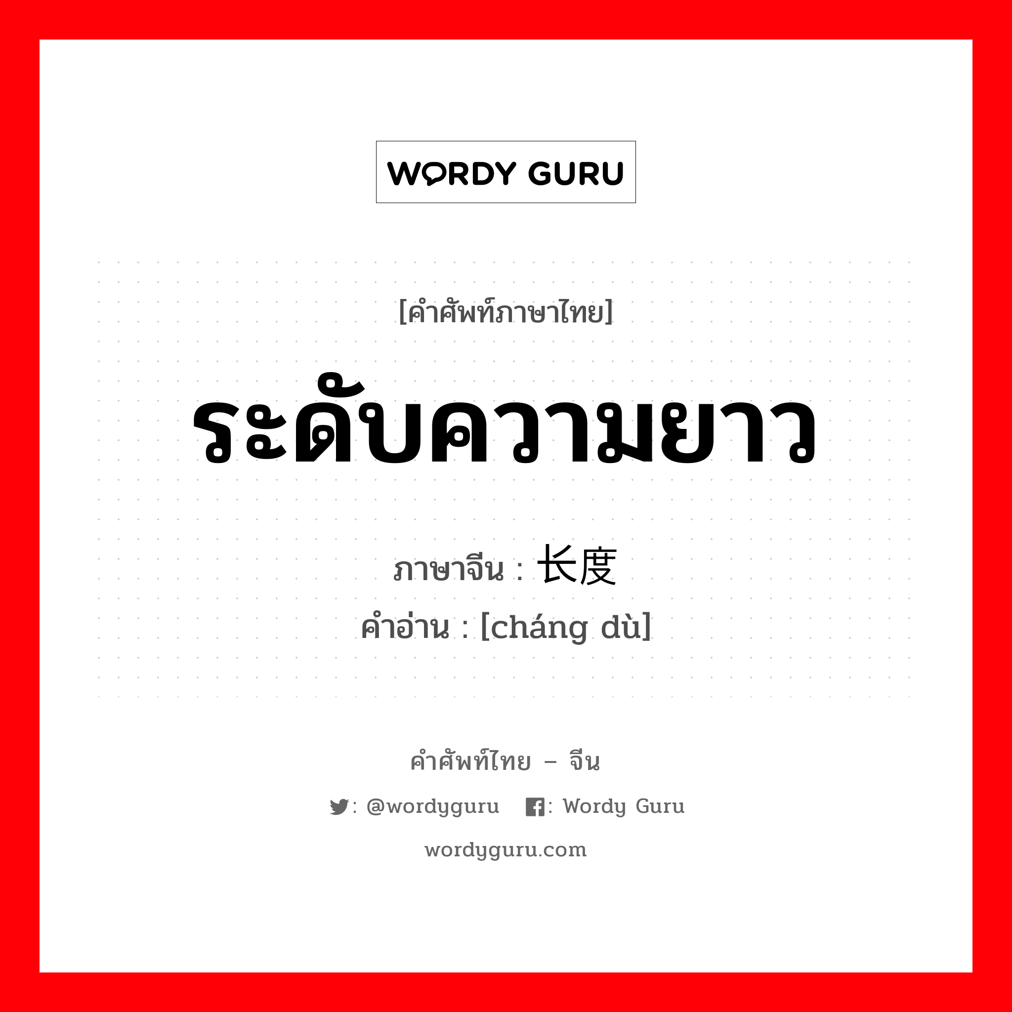 ระดับความยาว ภาษาจีนคืออะไร, คำศัพท์ภาษาไทย - จีน ระดับความยาว ภาษาจีน 长度 คำอ่าน [cháng dù]