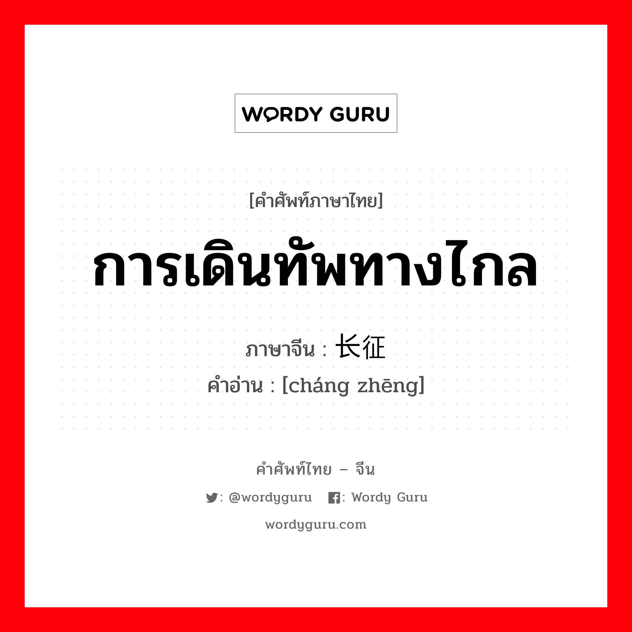 การเดินทัพทางไกล ภาษาจีนคืออะไร, คำศัพท์ภาษาไทย - จีน การเดินทัพทางไกล ภาษาจีน 长征 คำอ่าน [cháng zhēng]