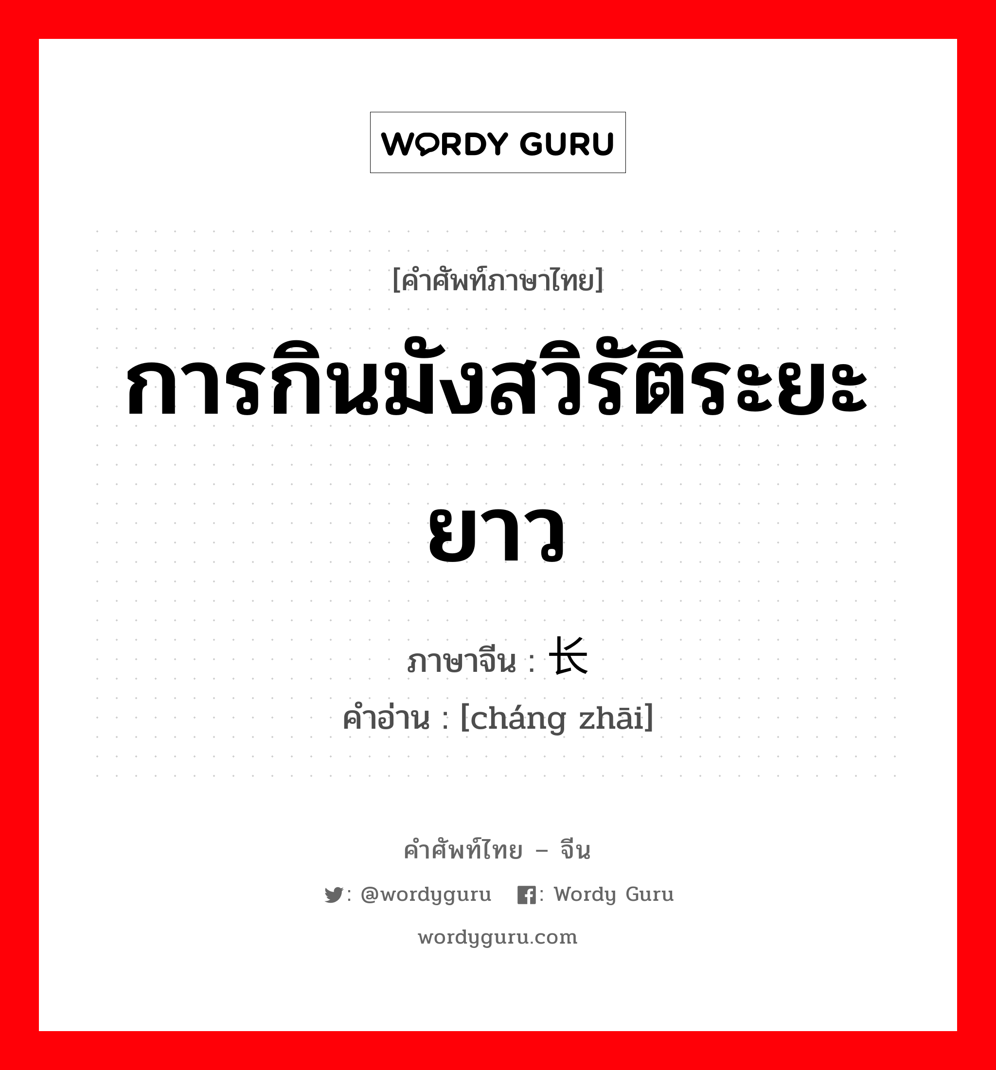 การกินมังสวิรัติระยะยาว ภาษาจีนคืออะไร, คำศัพท์ภาษาไทย - จีน การกินมังสวิรัติระยะยาว ภาษาจีน 长斋 คำอ่าน [cháng zhāi]