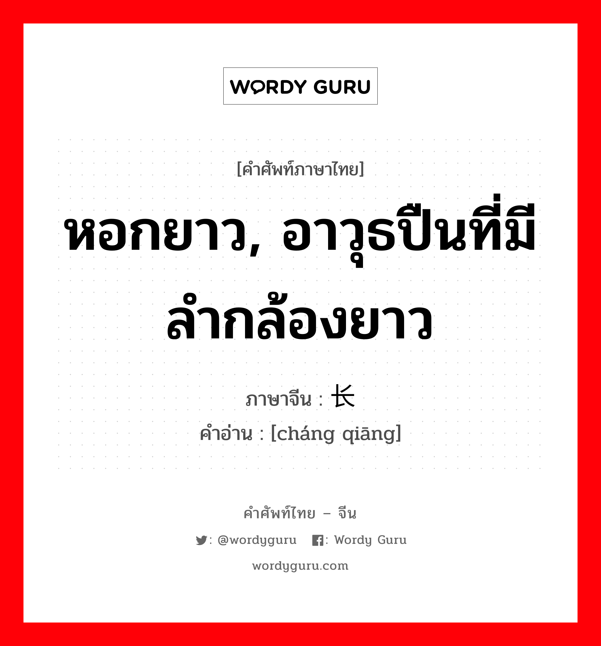 หอกยาว, อาวุธปืนที่มีลำกล้องยาว ภาษาจีนคืออะไร, คำศัพท์ภาษาไทย - จีน หอกยาว, อาวุธปืนที่มีลำกล้องยาว ภาษาจีน 长枪 คำอ่าน [cháng qiāng]