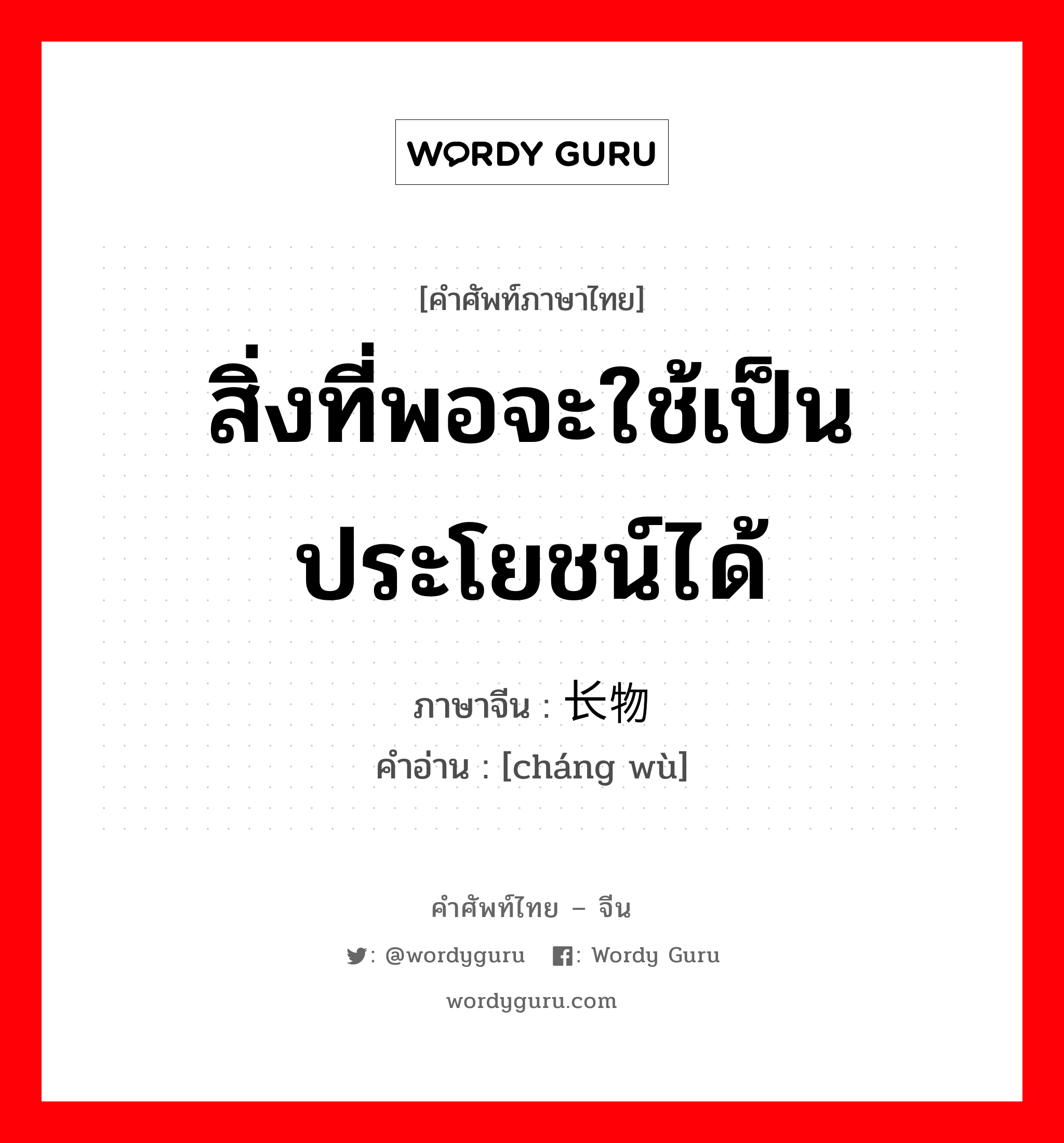 สิ่งที่พอจะใช้เป็นประโยชน์ได้ ภาษาจีนคืออะไร, คำศัพท์ภาษาไทย - จีน สิ่งที่พอจะใช้เป็นประโยชน์ได้ ภาษาจีน 长物 คำอ่าน [cháng wù]