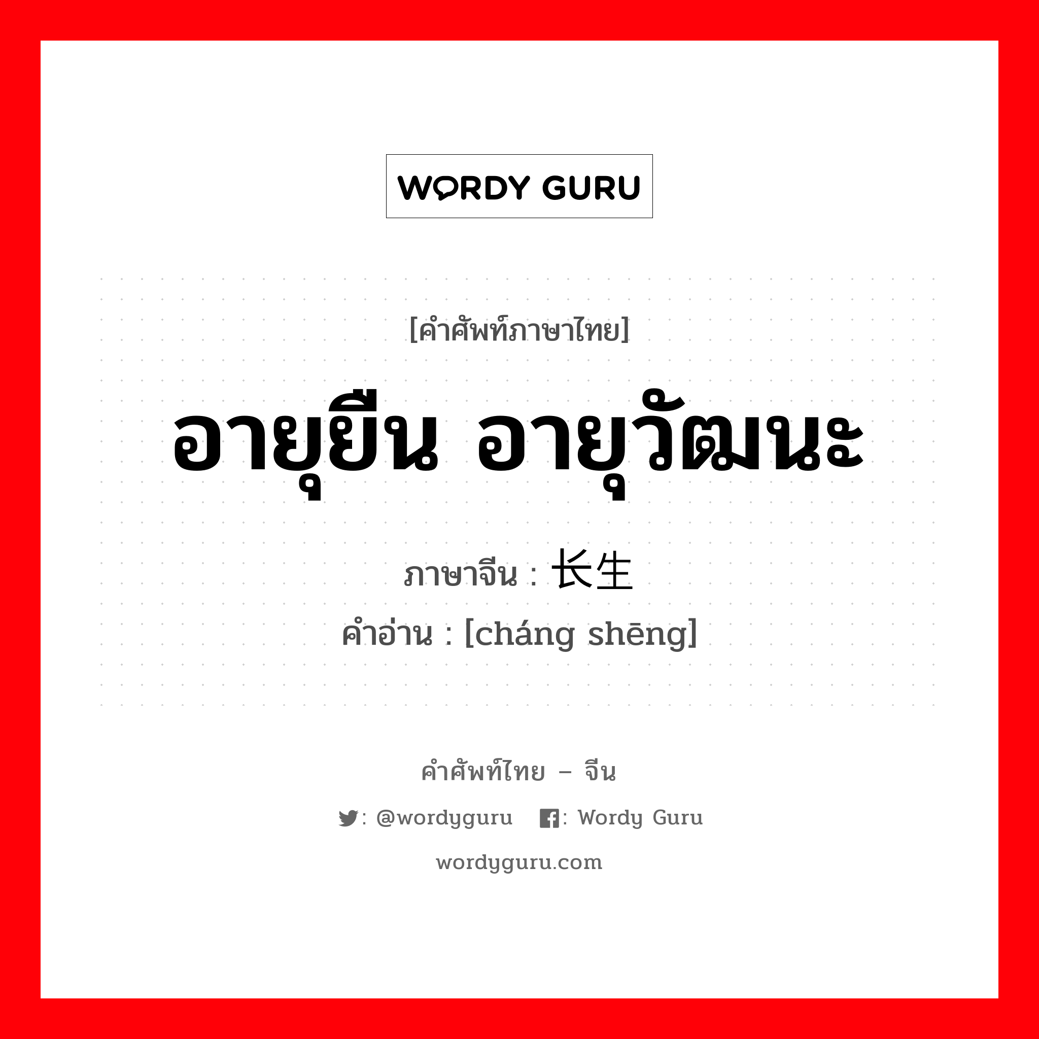 อายุยืน อายุวัฒนะ ภาษาจีนคืออะไร, คำศัพท์ภาษาไทย - จีน อายุยืน อายุวัฒนะ ภาษาจีน 长生 คำอ่าน [cháng shēng]