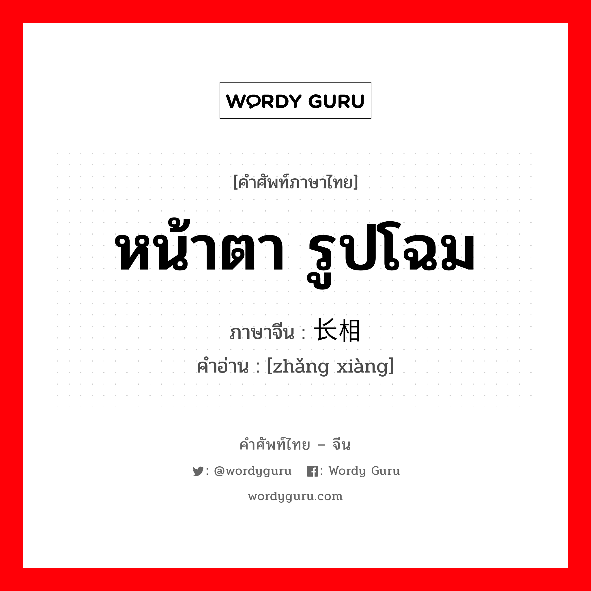 หน้าตา รูปโฉม ภาษาจีนคืออะไร, คำศัพท์ภาษาไทย - จีน หน้าตา รูปโฉม ภาษาจีน 长相 คำอ่าน [zhǎng xiàng]