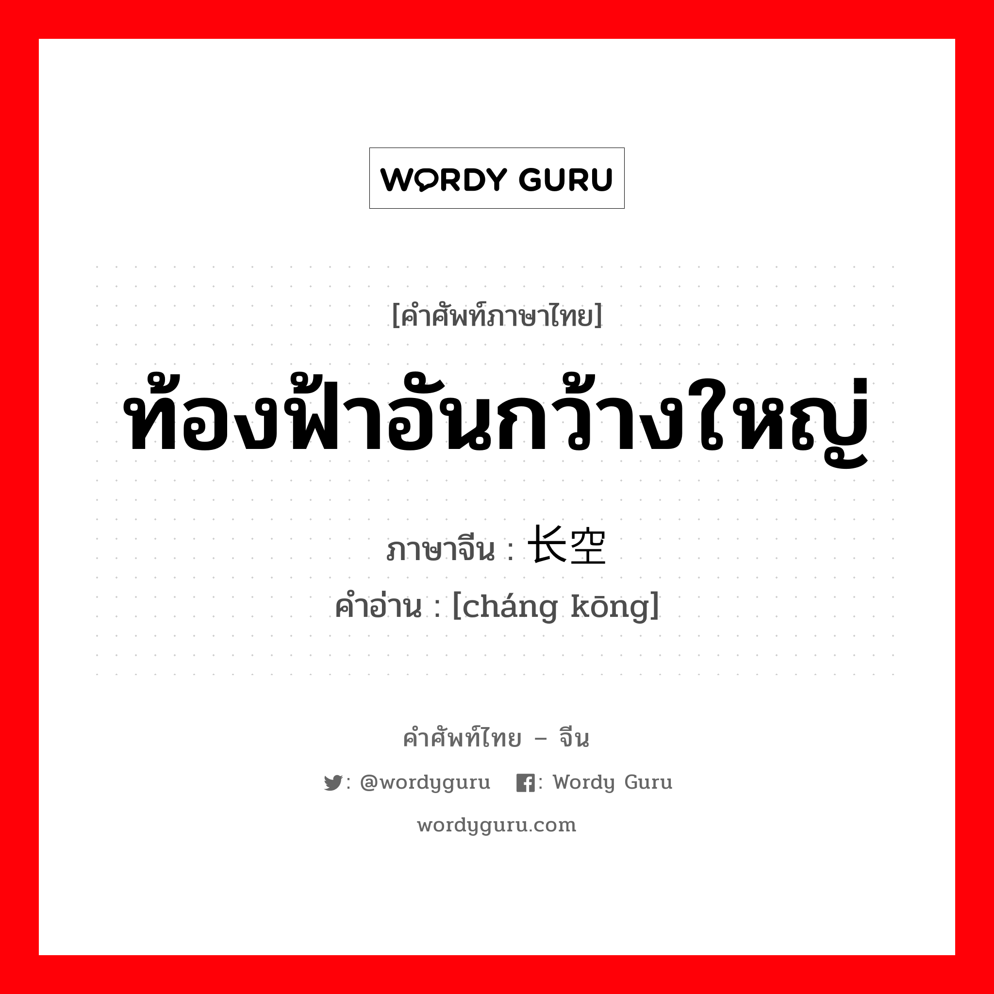 ท้องฟ้าอันกว้างใหญ่ ภาษาจีนคืออะไร, คำศัพท์ภาษาไทย - จีน ท้องฟ้าอันกว้างใหญ่ ภาษาจีน 长空 คำอ่าน [cháng kōng]