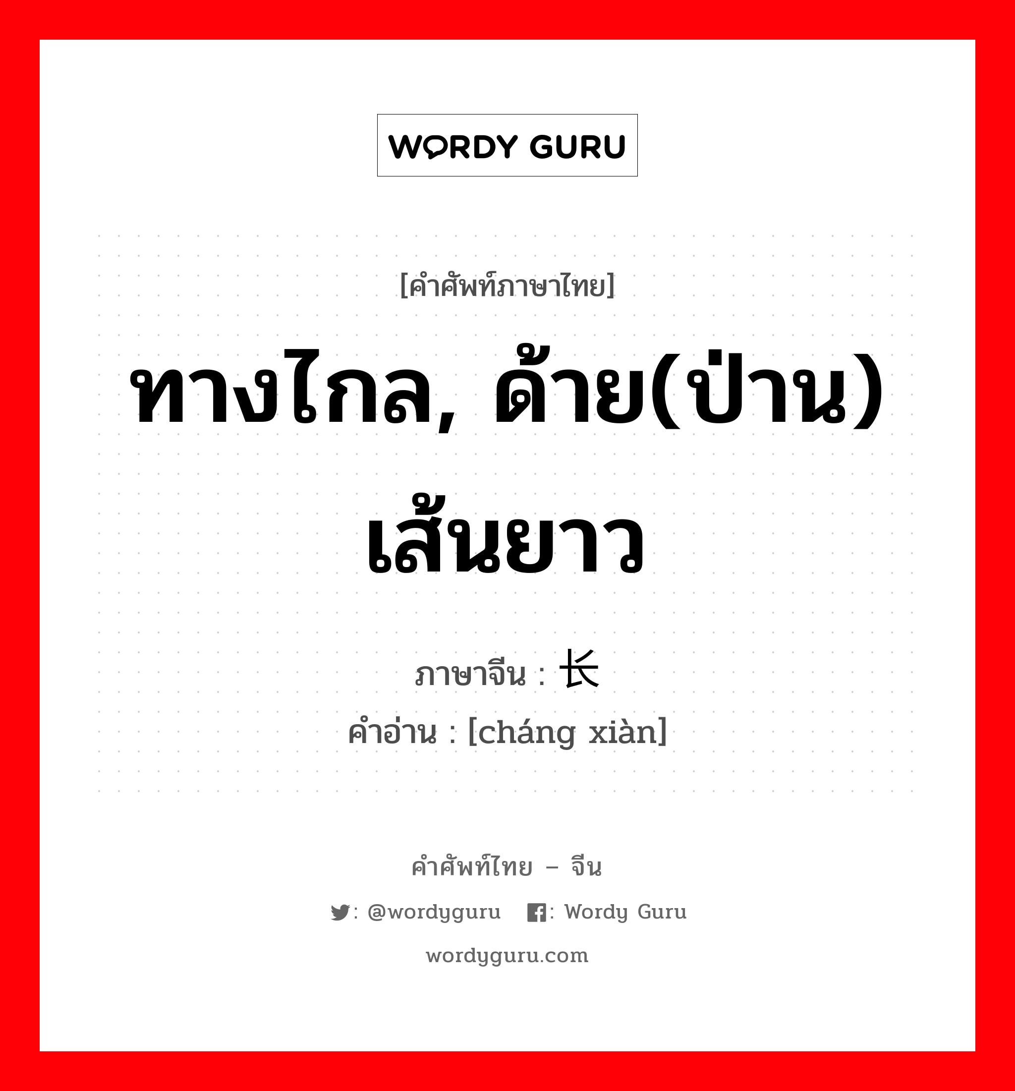 ทางไกล, ด้าย(ป่าน) เส้นยาว ภาษาจีนคืออะไร, คำศัพท์ภาษาไทย - จีน ทางไกล, ด้าย(ป่าน) เส้นยาว ภาษาจีน 长线 คำอ่าน [cháng xiàn]