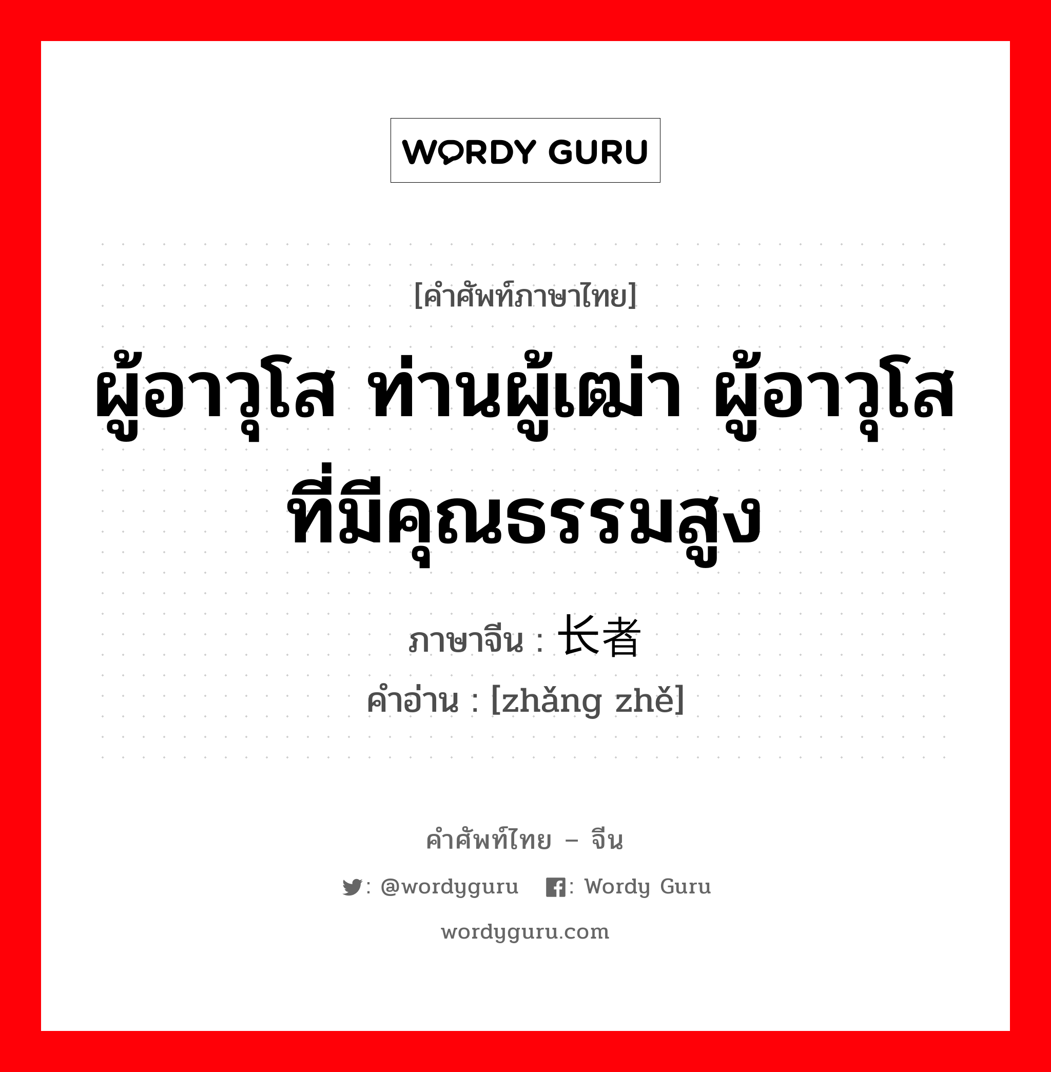 ผู้อาวุโส ท่านผู้เฒ่า ผู้อาวุโสที่มีคุณธรรมสูง ภาษาจีนคืออะไร, คำศัพท์ภาษาไทย - จีน ผู้อาวุโส ท่านผู้เฒ่า ผู้อาวุโสที่มีคุณธรรมสูง ภาษาจีน 长者 คำอ่าน [zhǎng zhě]