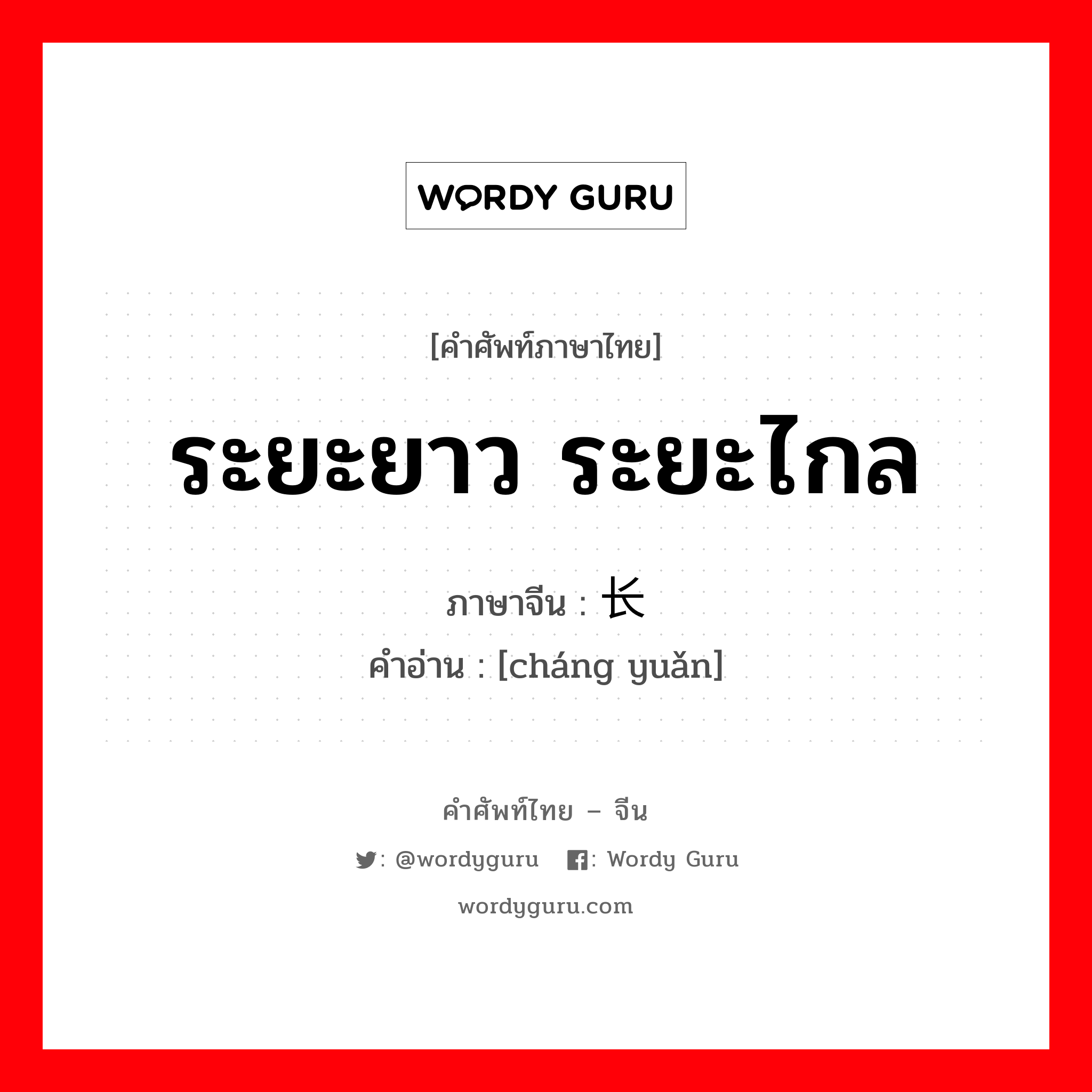 ระยะยาว ระยะไกล ภาษาจีนคืออะไร, คำศัพท์ภาษาไทย - จีน ระยะยาว ระยะไกล ภาษาจีน 长远 คำอ่าน [cháng yuǎn]