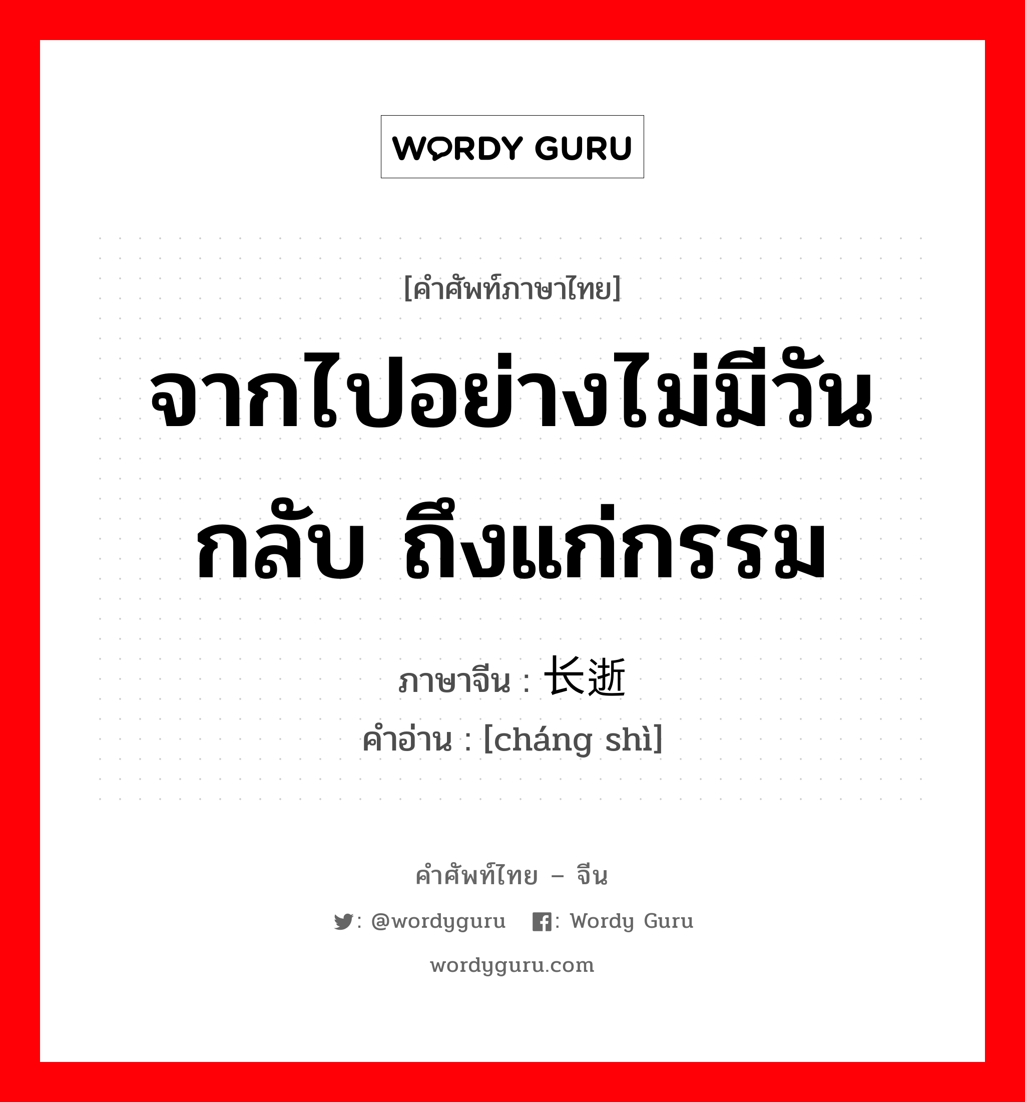 จากไปอย่างไม่มีวันกลับ ถึงแก่กรรม ภาษาจีนคืออะไร, คำศัพท์ภาษาไทย - จีน จากไปอย่างไม่มีวันกลับ ถึงแก่กรรม ภาษาจีน 长逝 คำอ่าน [cháng shì]