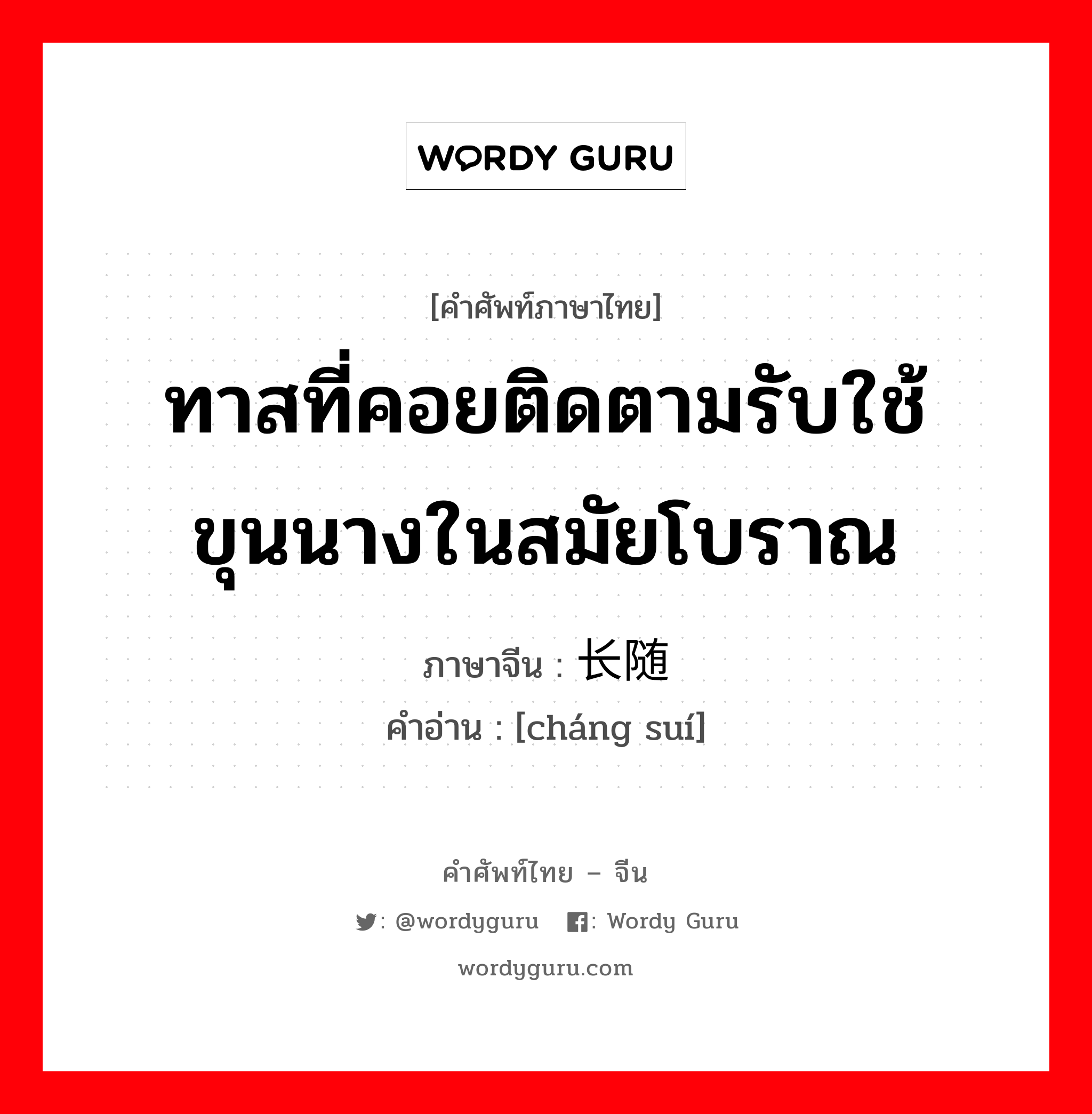 ทาสที่คอยติดตามรับใช้ขุนนางในสมัยโบราณ ภาษาจีนคืออะไร, คำศัพท์ภาษาไทย - จีน ทาสที่คอยติดตามรับใช้ขุนนางในสมัยโบราณ ภาษาจีน 长随 คำอ่าน [cháng suí]