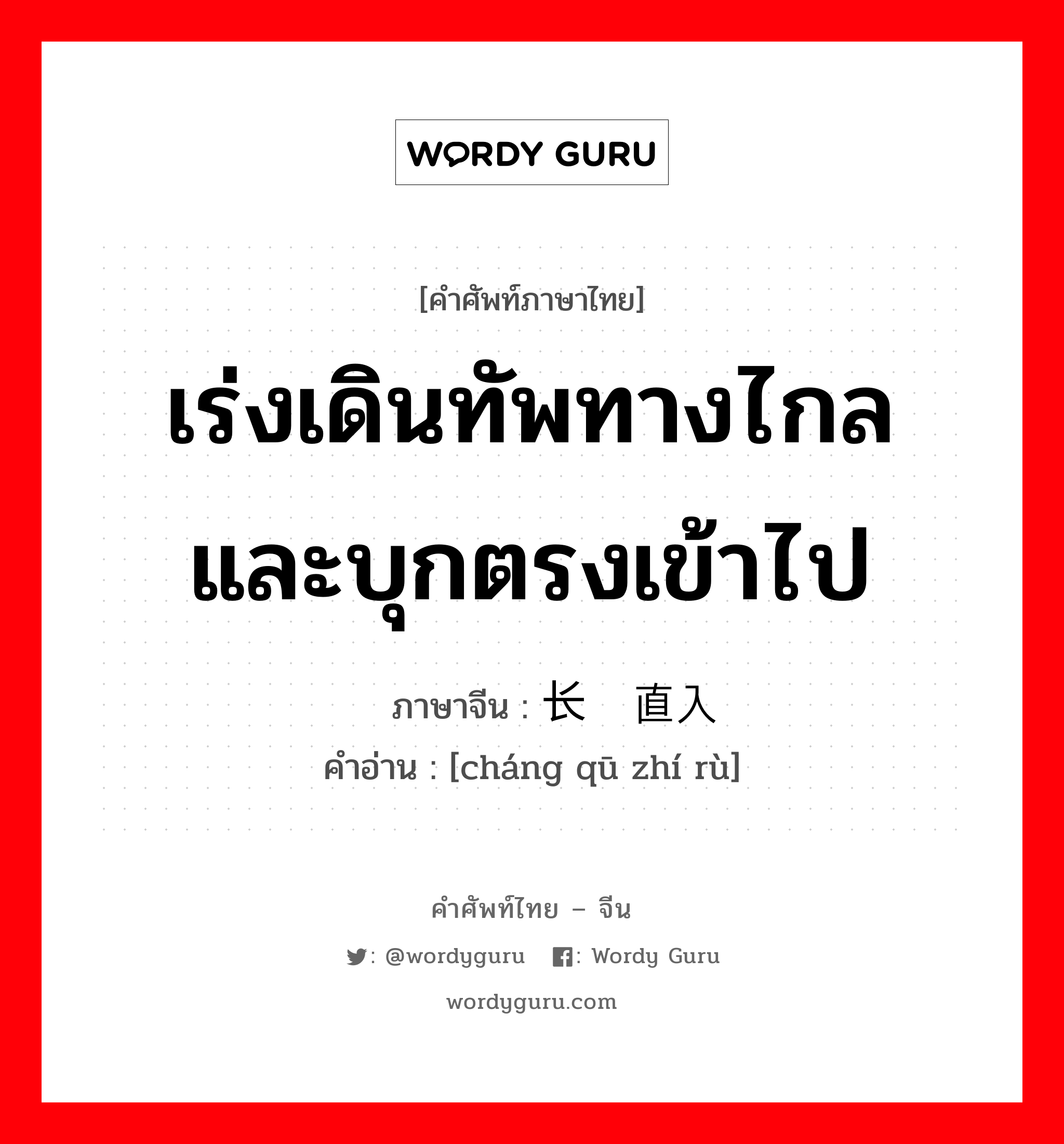 เร่งเดินทัพทางไกลและบุกตรงเข้าไป ภาษาจีนคืออะไร, คำศัพท์ภาษาไทย - จีน เร่งเดินทัพทางไกลและบุกตรงเข้าไป ภาษาจีน 长驱直入 คำอ่าน [cháng qū zhí rù]