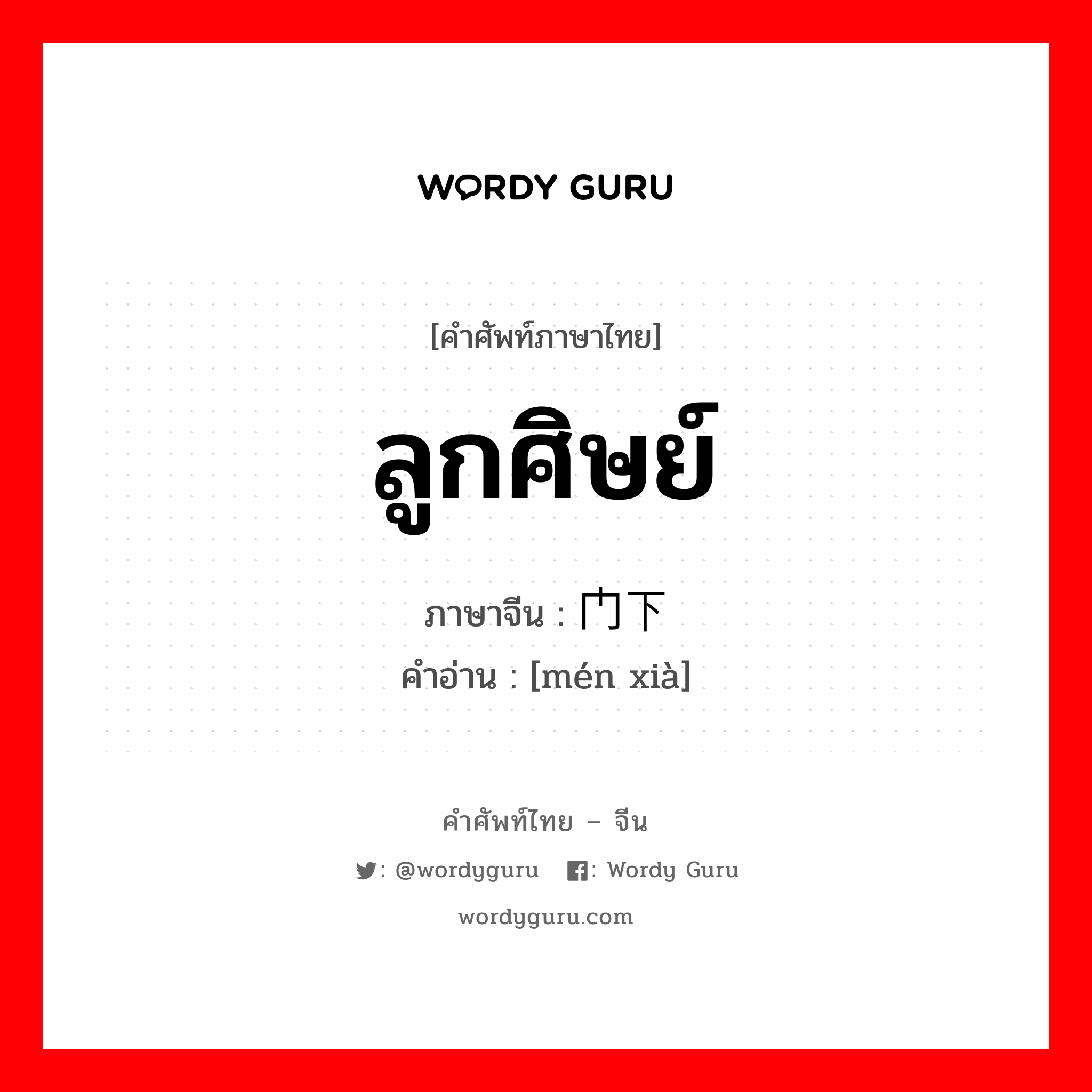 ลูกศิษย์ ภาษาจีนคืออะไร, คำศัพท์ภาษาไทย - จีน ลูกศิษย์ ภาษาจีน 门下 คำอ่าน [mén xià]