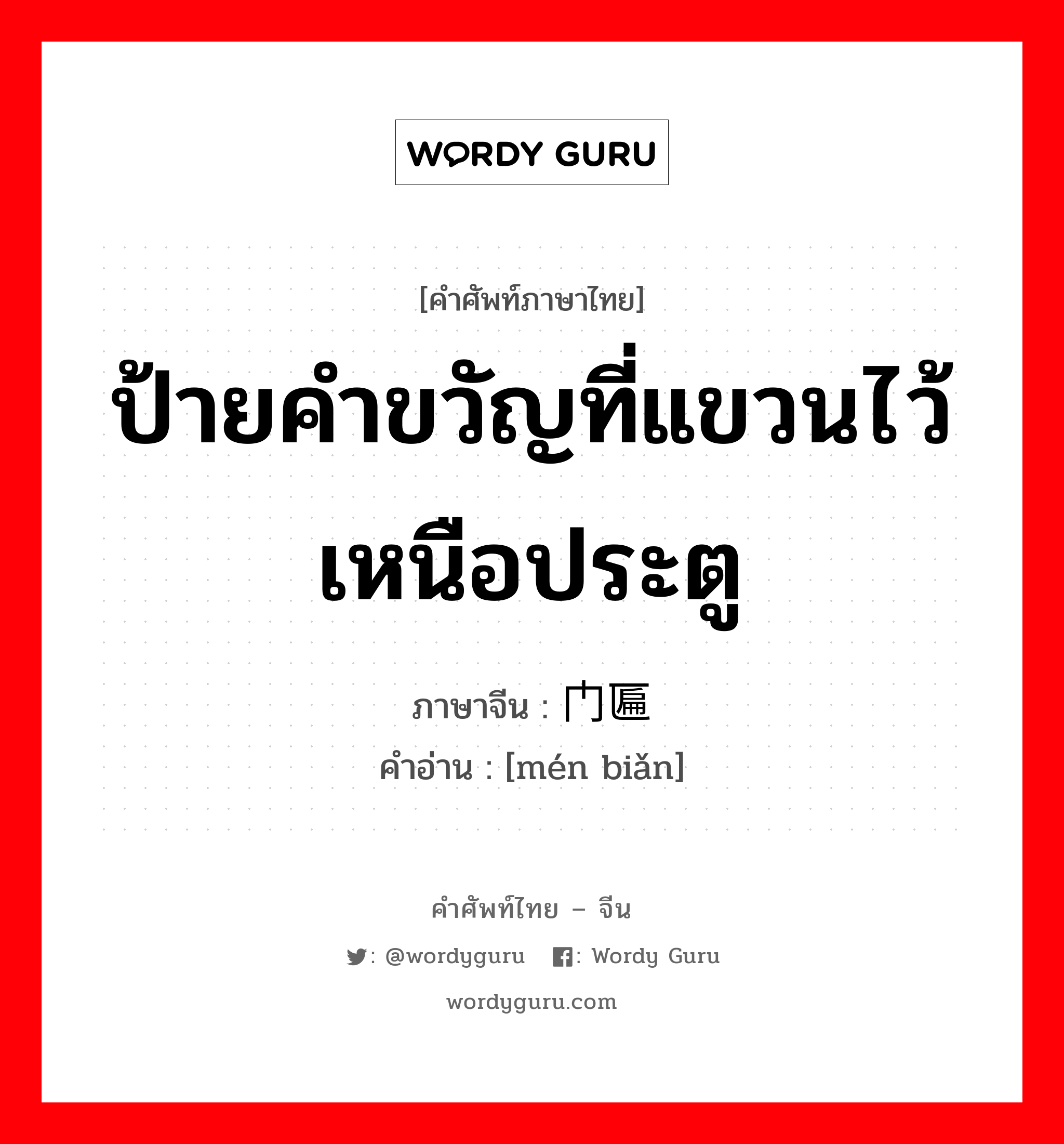 门匾 ภาษาไทย?, คำศัพท์ภาษาไทย - จีน 门匾 ภาษาจีน ป้ายคำขวัญที่แขวนไว้เหนือประตู คำอ่าน [mén biǎn]