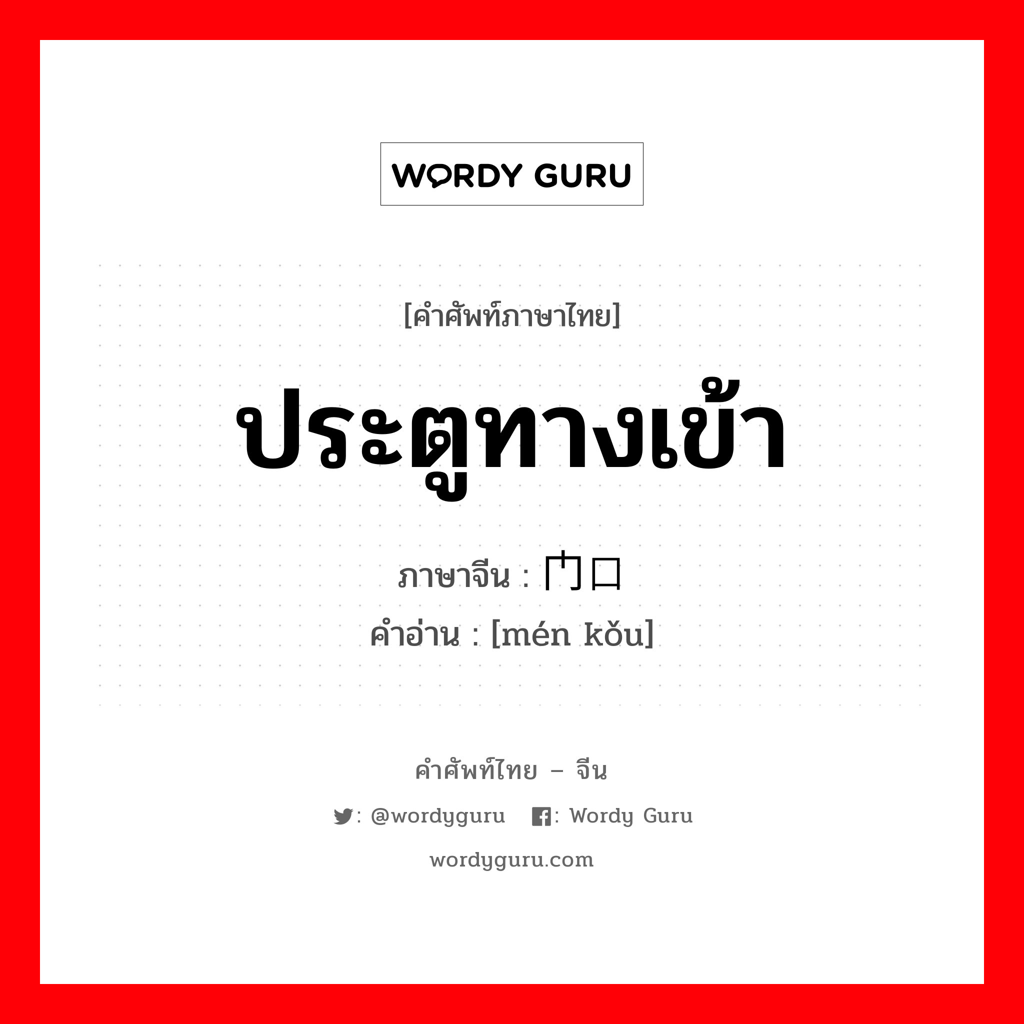 ประตูทางเข้า ภาษาจีนคืออะไร, คำศัพท์ภาษาไทย - จีน ประตูทางเข้า ภาษาจีน 门口 คำอ่าน [mén kǒu]