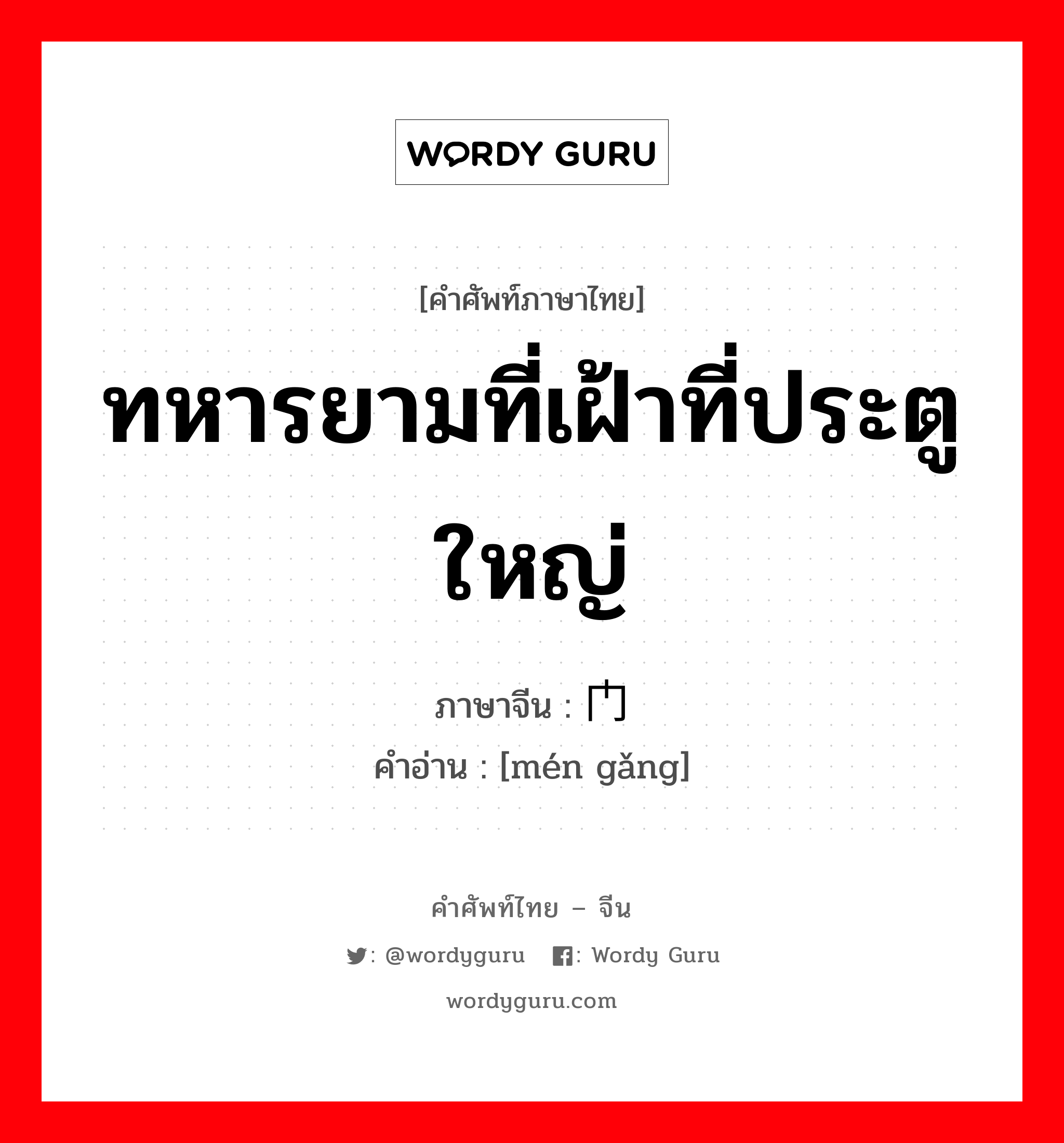 ทหารยามที่เฝ้าที่ประตูใหญ่ ภาษาจีนคืออะไร, คำศัพท์ภาษาไทย - จีน ทหารยามที่เฝ้าที่ประตูใหญ่ ภาษาจีน 门岗 คำอ่าน [mén gǎng]