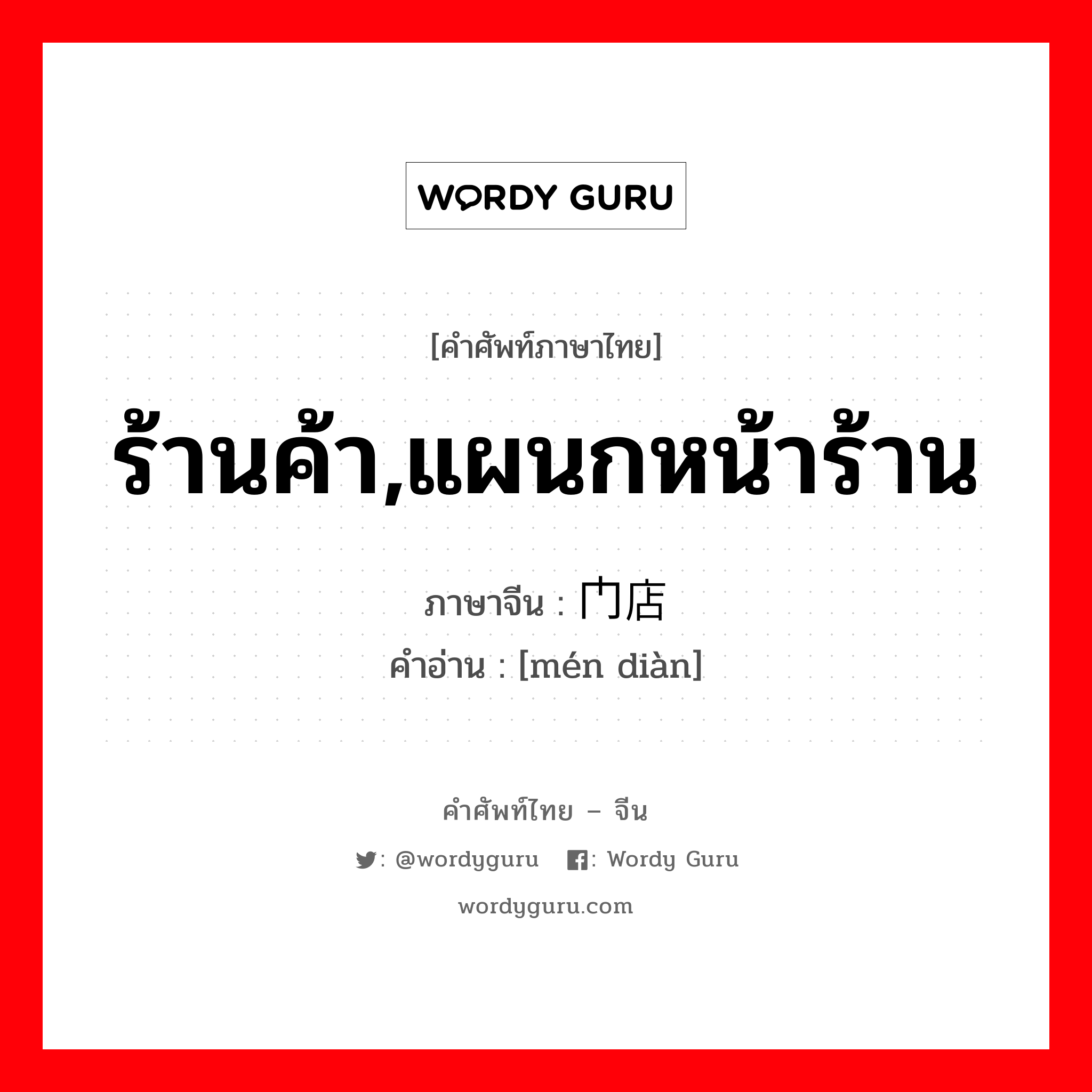 ร้านค้า,แผนกหน้าร้าน ภาษาจีนคืออะไร, คำศัพท์ภาษาไทย - จีน ร้านค้า,แผนกหน้าร้าน ภาษาจีน 门店 คำอ่าน [mén diàn]