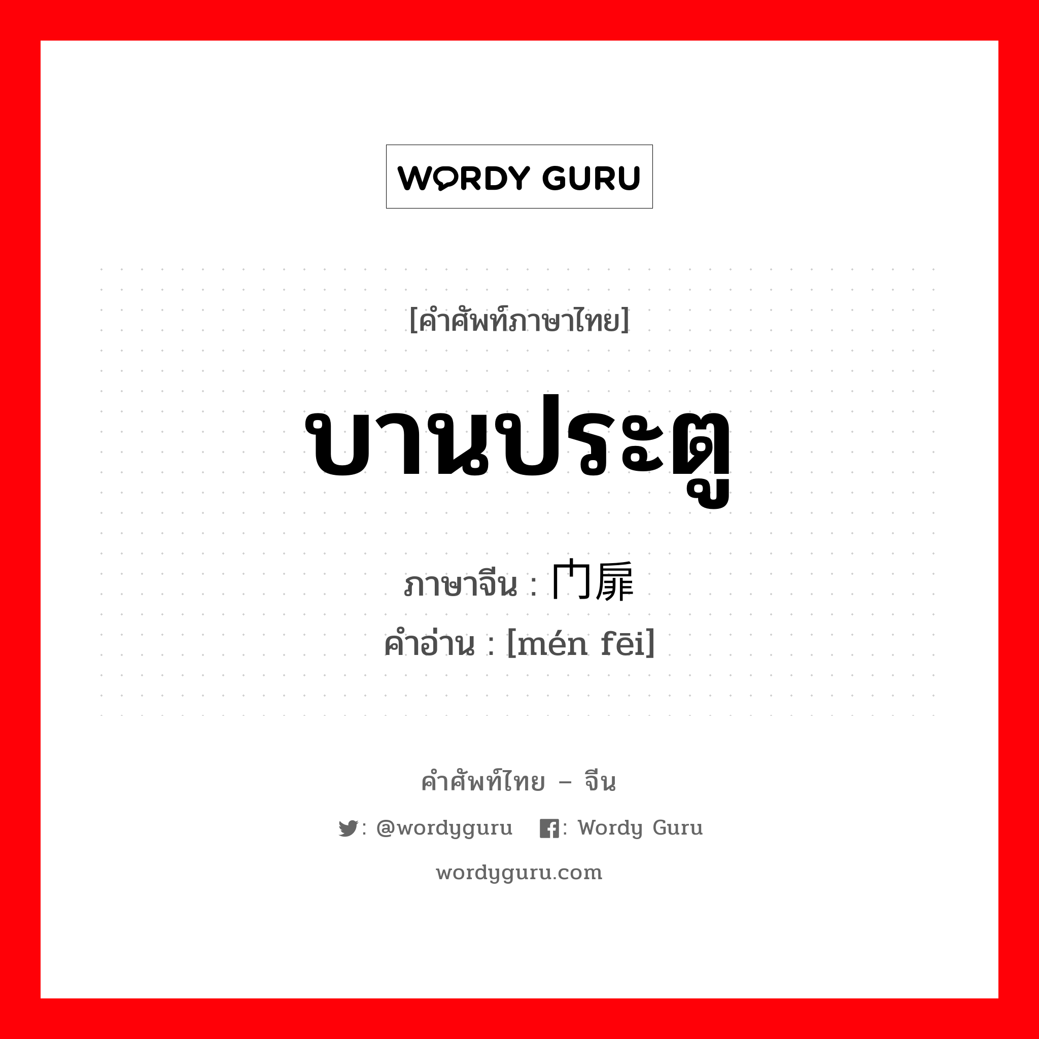 บานประตู ภาษาจีนคืออะไร, คำศัพท์ภาษาไทย - จีน บานประตู ภาษาจีน 门扉 คำอ่าน [mén fēi]