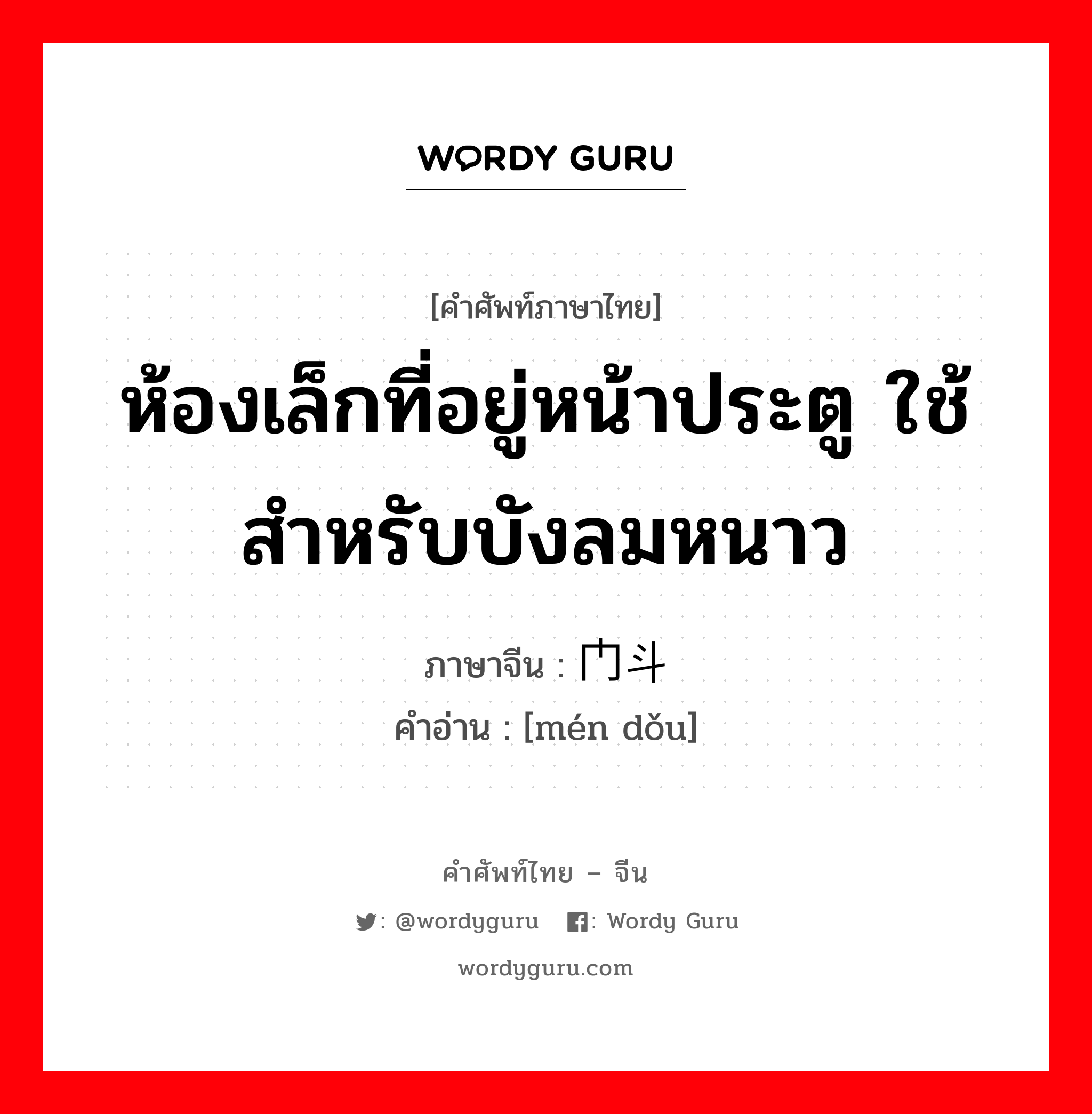 ห้องเล็กที่อยู่หน้าประตู ใช้สำหรับบังลมหนาว ภาษาจีนคืออะไร, คำศัพท์ภาษาไทย - จีน ห้องเล็กที่อยู่หน้าประตู ใช้สำหรับบังลมหนาว ภาษาจีน 门斗 คำอ่าน [mén dǒu]