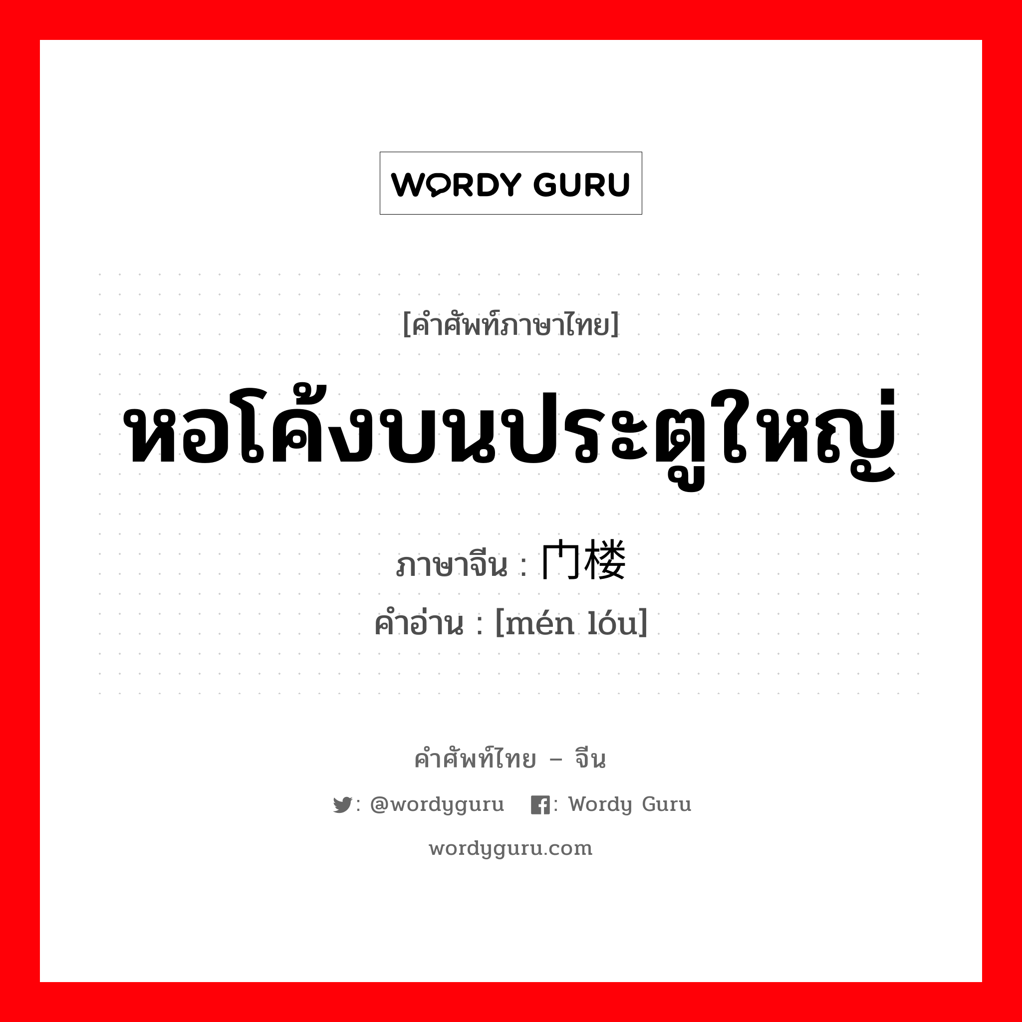 หอโค้งบนประตูใหญ่ ภาษาจีนคืออะไร, คำศัพท์ภาษาไทย - จีน หอโค้งบนประตูใหญ่ ภาษาจีน 门楼 คำอ่าน [mén lóu]