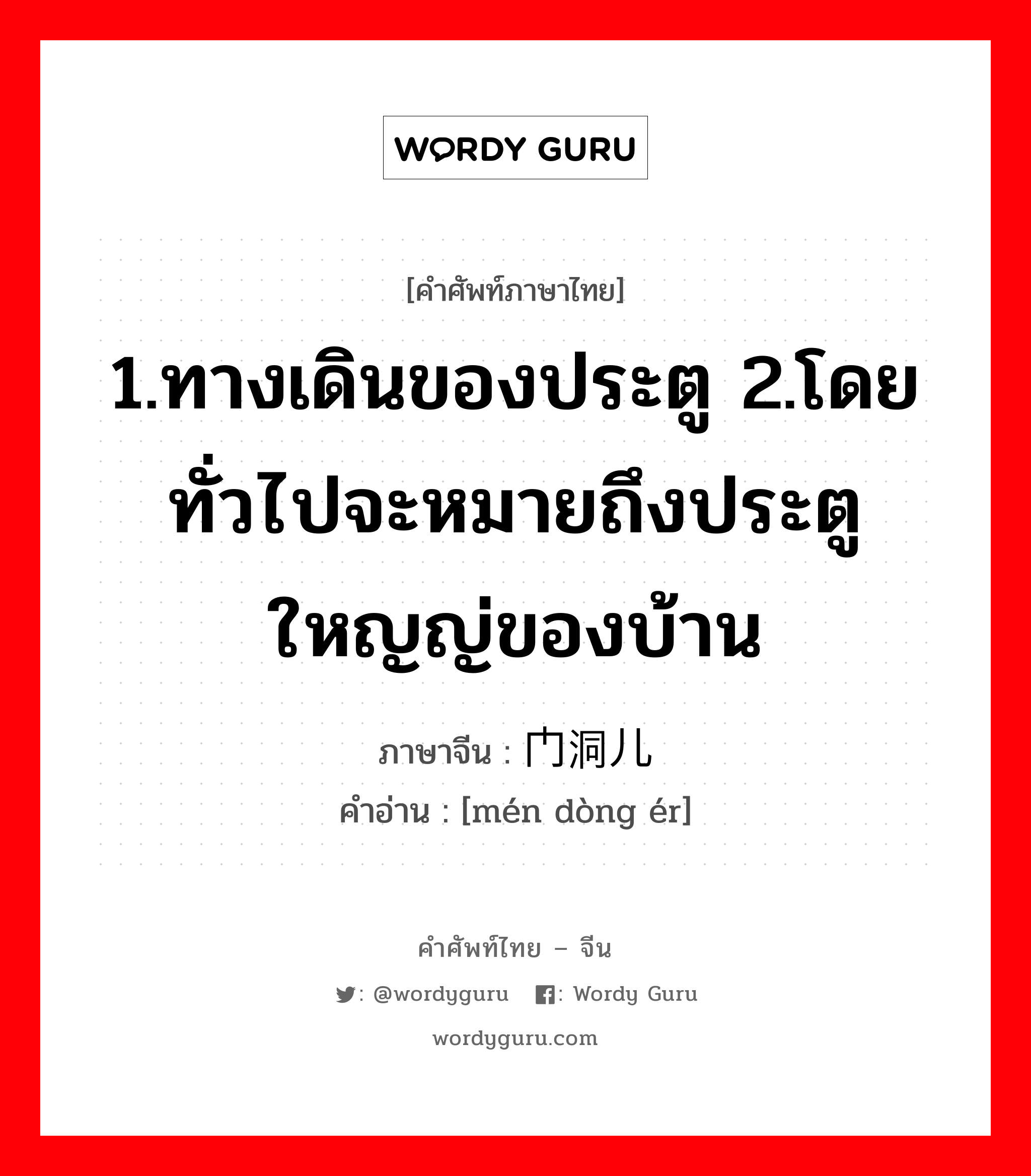 1.ทางเดินของประตู 2.โดยทั่วไปจะหมายถึงประตูใหญญ่ของบ้าน ภาษาจีนคืออะไร, คำศัพท์ภาษาไทย - จีน 1.ทางเดินของประตู 2.โดยทั่วไปจะหมายถึงประตูใหญญ่ของบ้าน ภาษาจีน 门洞儿 คำอ่าน [mén dòng ér]