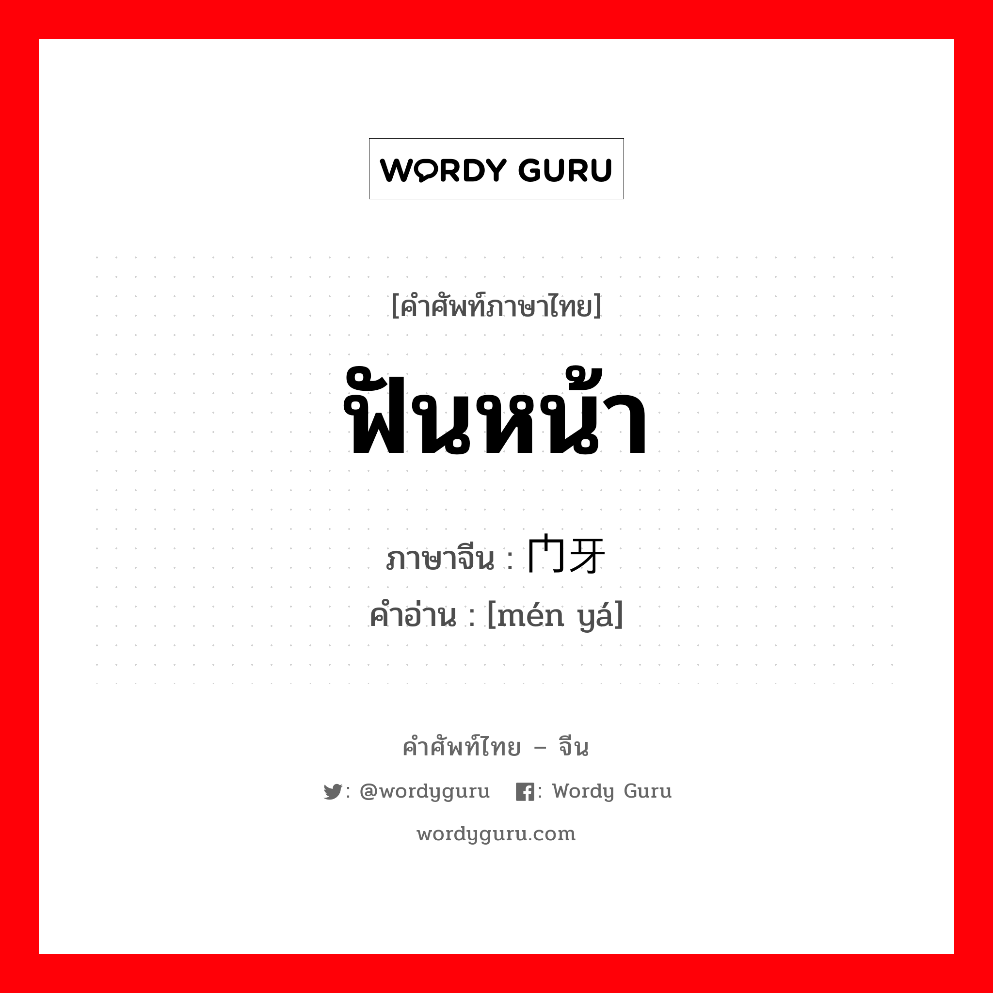 ฟันหน้า ภาษาจีนคืออะไร, คำศัพท์ภาษาไทย - จีน ฟันหน้า ภาษาจีน 门牙 คำอ่าน [mén yá]