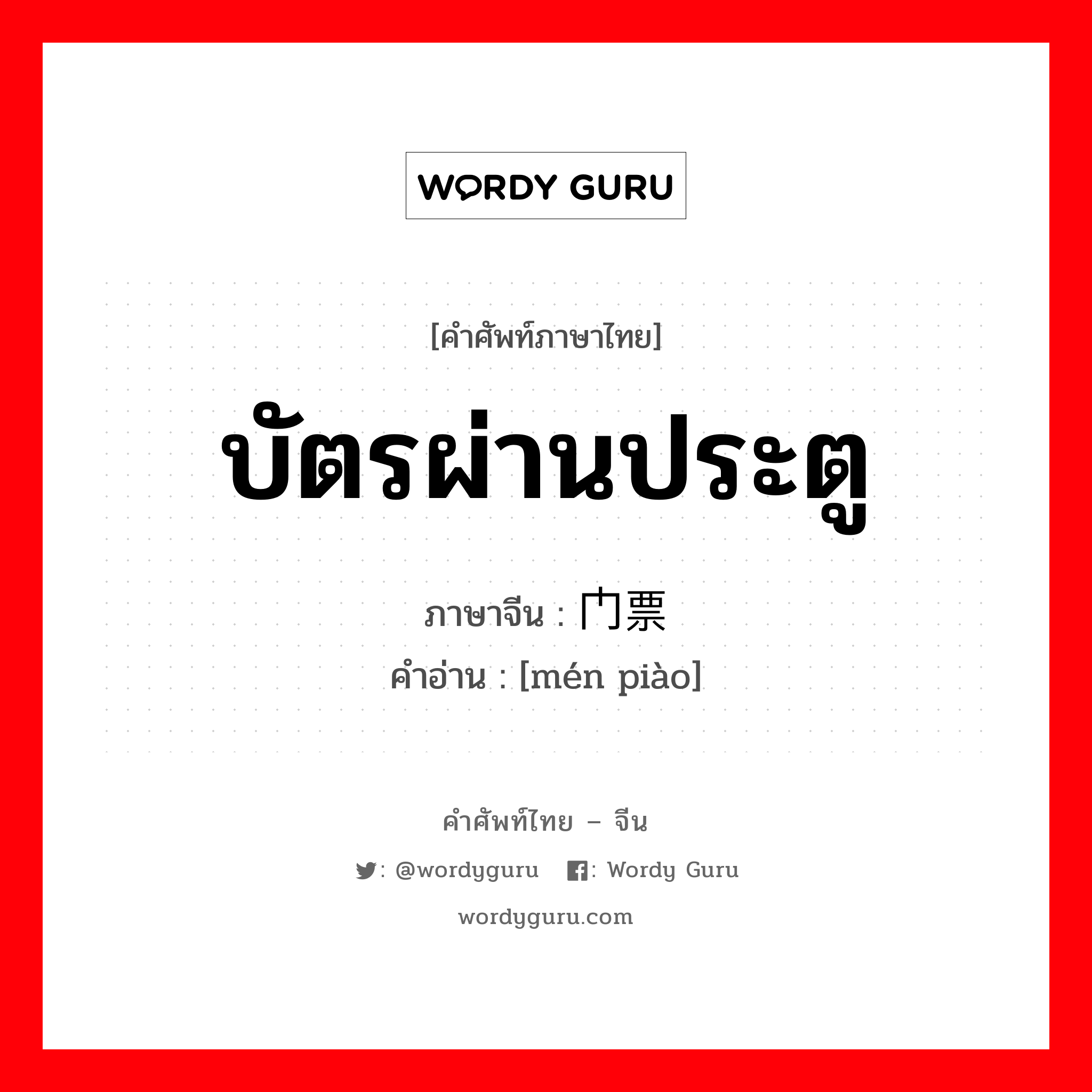 บัตรผ่านประตู ภาษาจีนคืออะไร, คำศัพท์ภาษาไทย - จีน บัตรผ่านประตู ภาษาจีน 门票 คำอ่าน [mén piào]