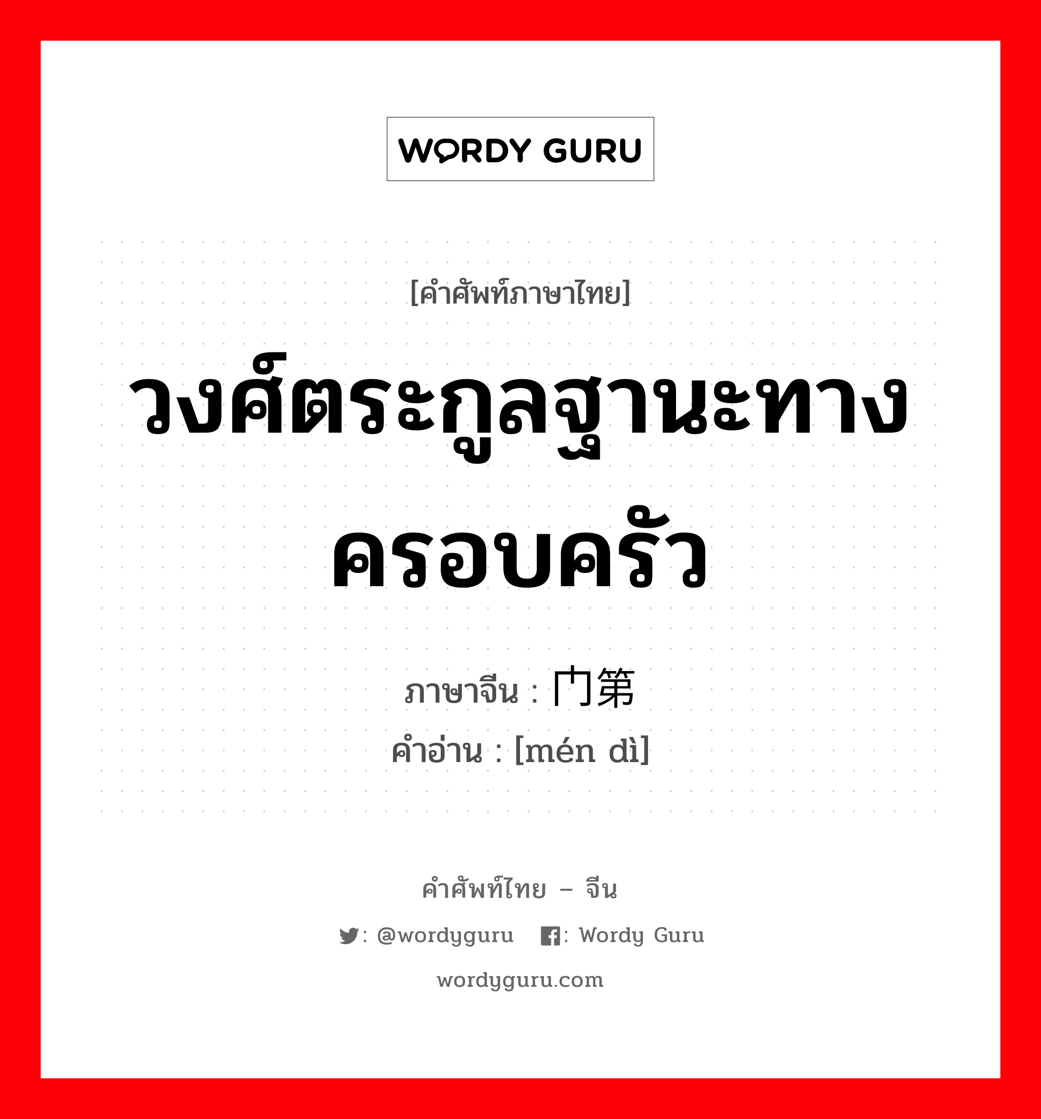 วงศ์ตระกูลฐานะทางครอบครัว ภาษาจีนคืออะไร, คำศัพท์ภาษาไทย - จีน วงศ์ตระกูลฐานะทางครอบครัว ภาษาจีน 门第 คำอ่าน [mén dì]