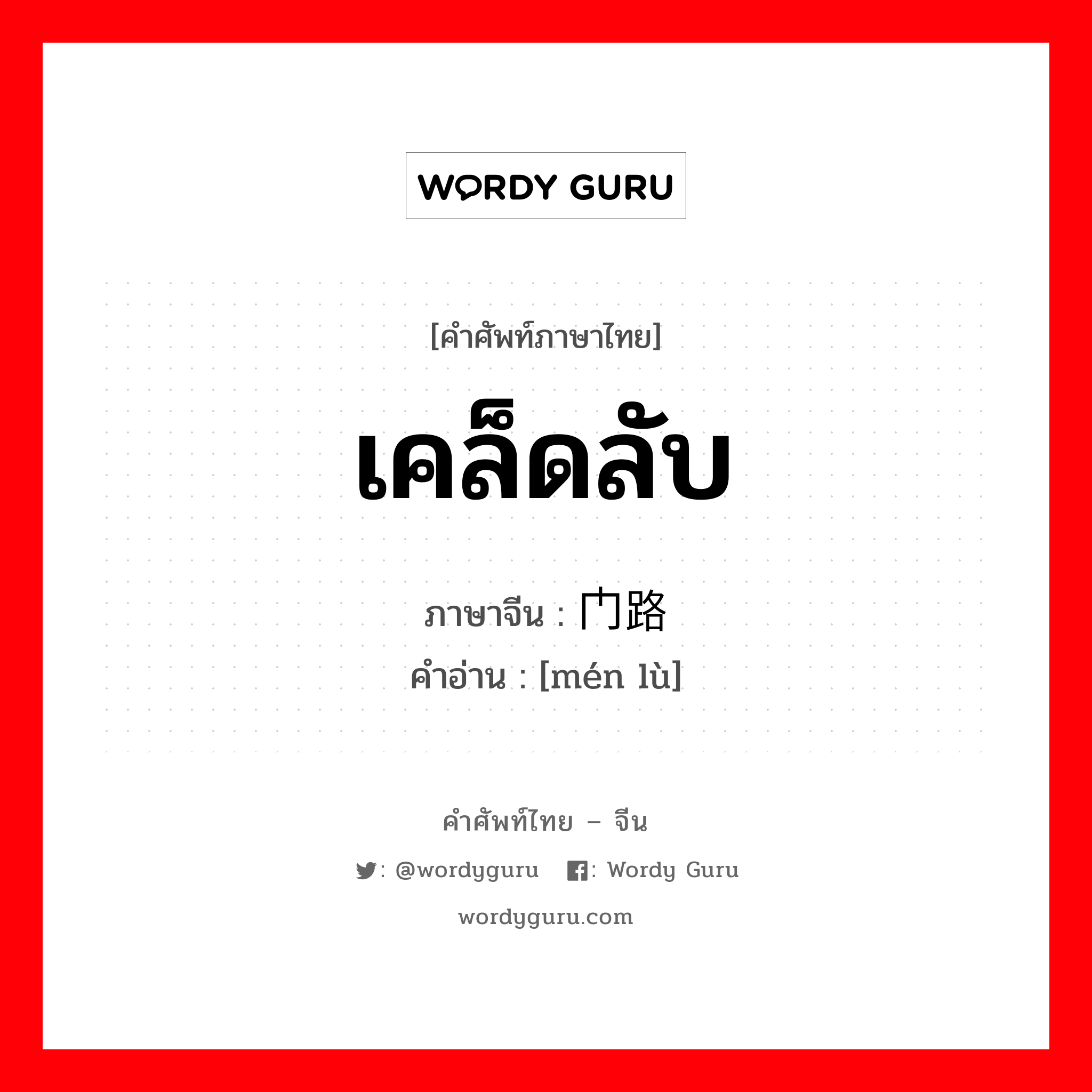 เคล็ดลับ ภาษาจีนคืออะไร, คำศัพท์ภาษาไทย - จีน เคล็ดลับ ภาษาจีน 门路 คำอ่าน [mén lù]