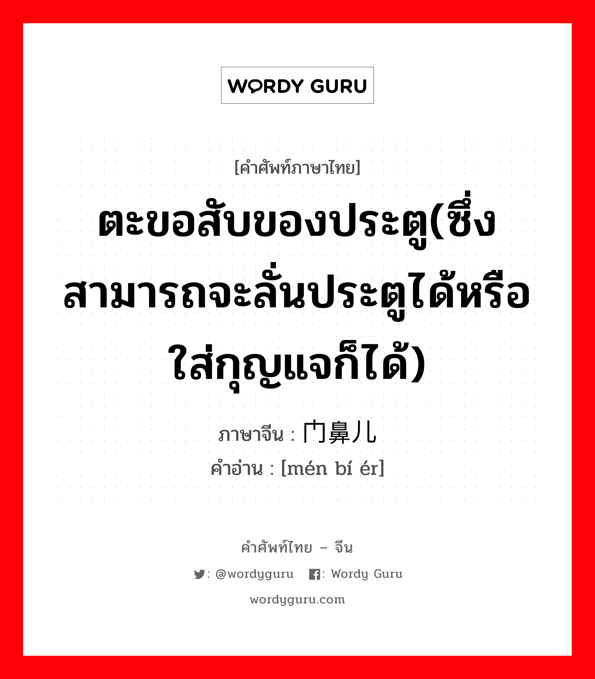 ตะขอสับของประตู(ซึ่งสามารถจะลั่นประตูได้หรือใส่กุญแจก็ได้) ภาษาจีนคืออะไร, คำศัพท์ภาษาไทย - จีน ตะขอสับของประตู(ซึ่งสามารถจะลั่นประตูได้หรือใส่กุญแจก็ได้) ภาษาจีน 门鼻儿 คำอ่าน [mén bí ér]