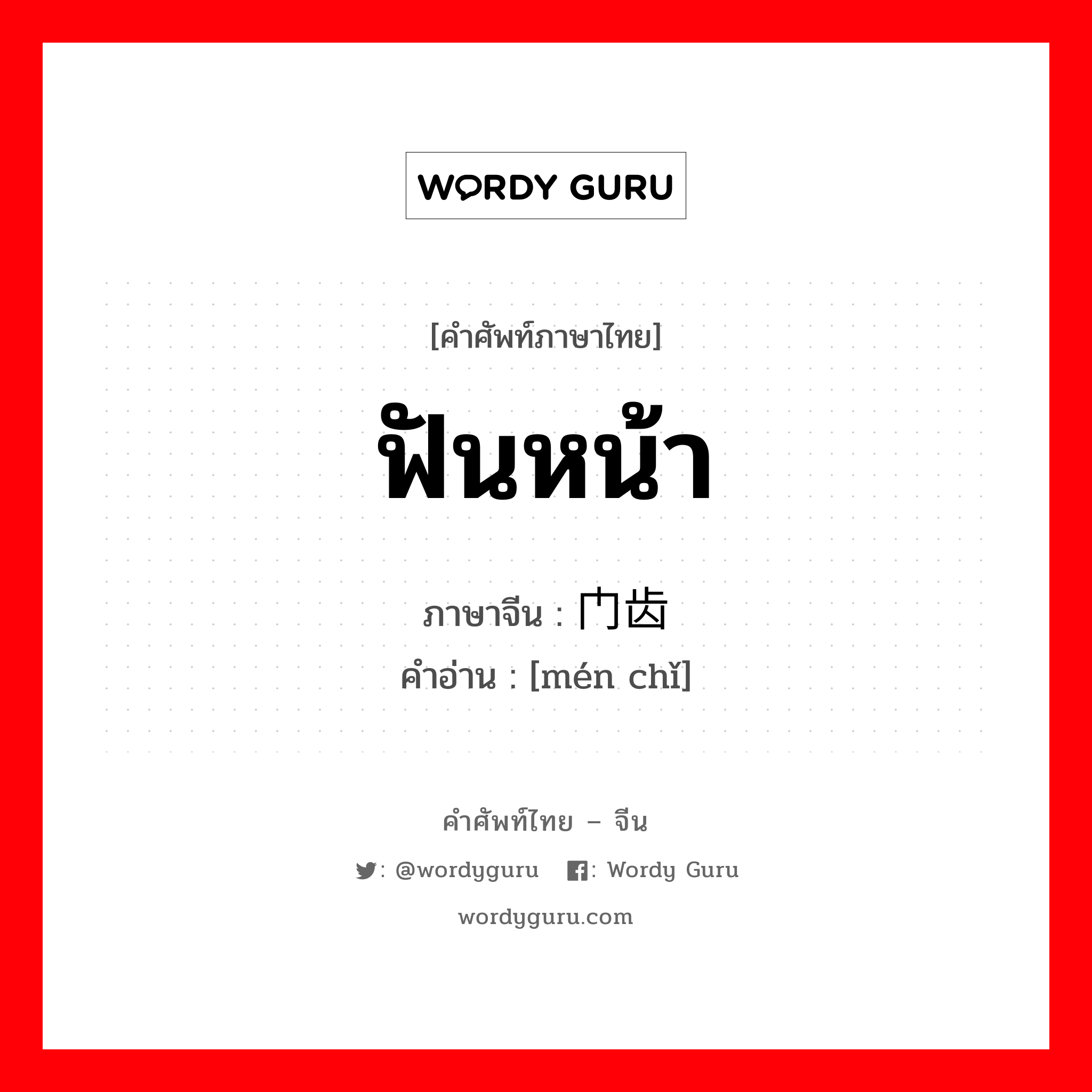 ฟันหน้า ภาษาจีนคืออะไร, คำศัพท์ภาษาไทย - จีน ฟันหน้า ภาษาจีน 门齿 คำอ่าน [mén chǐ]