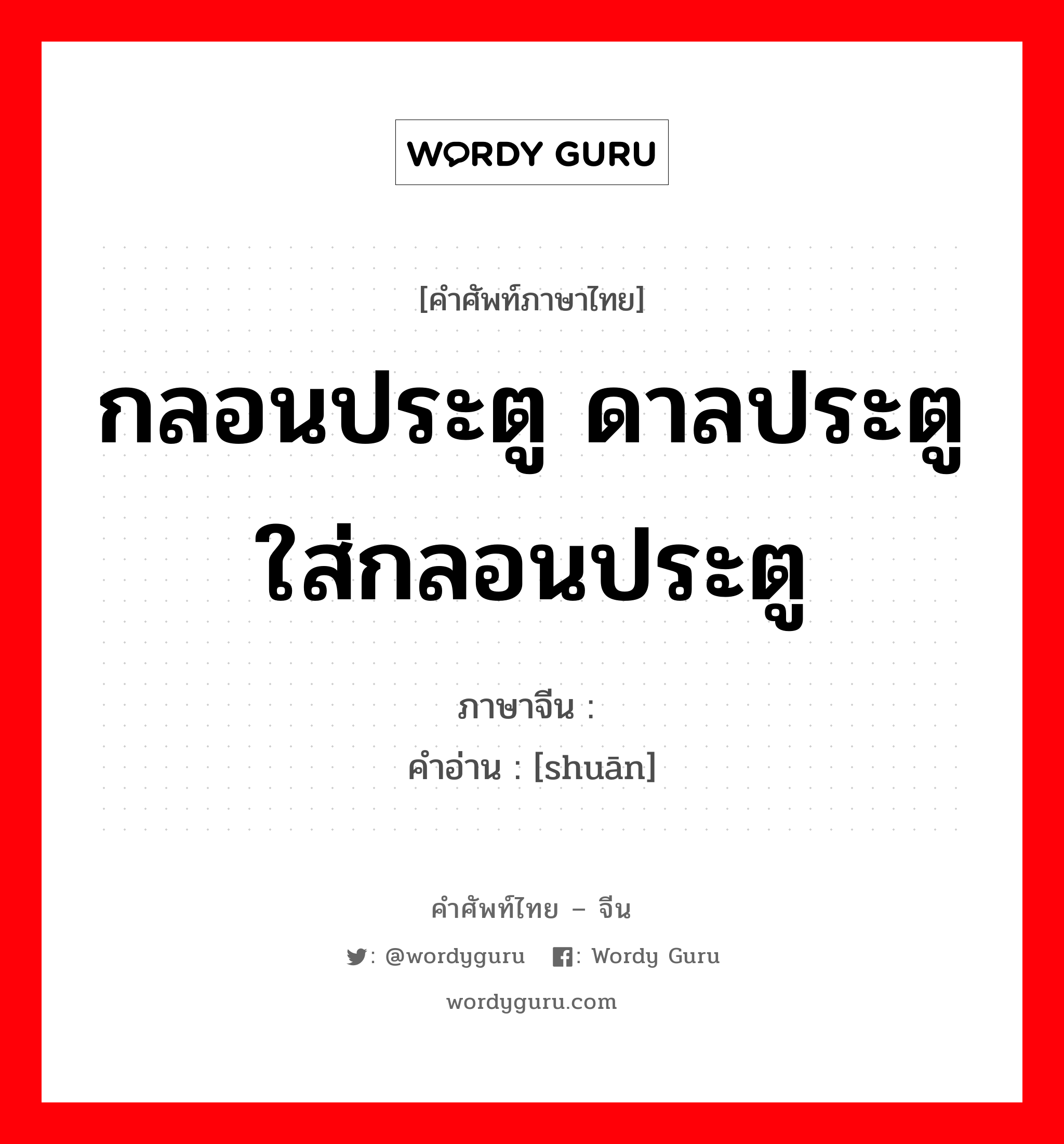 กลอนประตู ดาลประตู ใส่กลอนประตู ภาษาจีนคืออะไร, คำศัพท์ภาษาไทย - จีน กลอนประตู ดาลประตู ใส่กลอนประตู ภาษาจีน 闩 คำอ่าน [shuān]