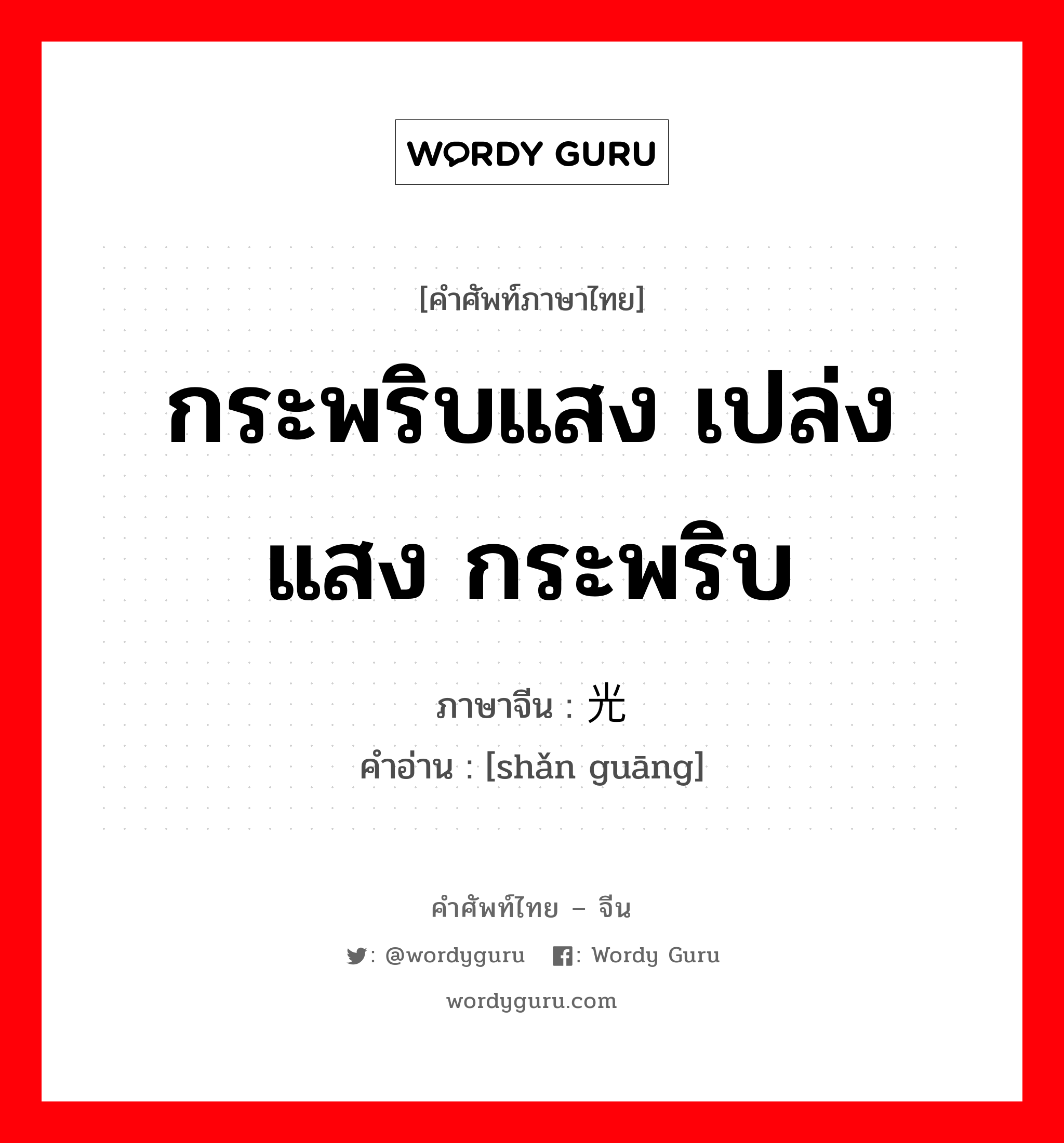 กระพริบแสง เปล่งแสง กระพริบ ภาษาจีนคืออะไร, คำศัพท์ภาษาไทย - จีน กระพริบแสง เปล่งแสง กระพริบ ภาษาจีน 闪光 คำอ่าน [shǎn guāng]