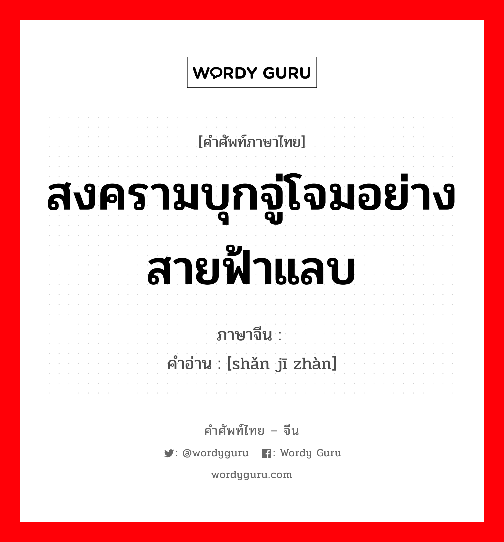 สงครามบุกจู่โจมอย่างสายฟ้าแลบ ภาษาจีนคืออะไร, คำศัพท์ภาษาไทย - จีน สงครามบุกจู่โจมอย่างสายฟ้าแลบ ภาษาจีน 闪击战 คำอ่าน [shǎn jī zhàn]