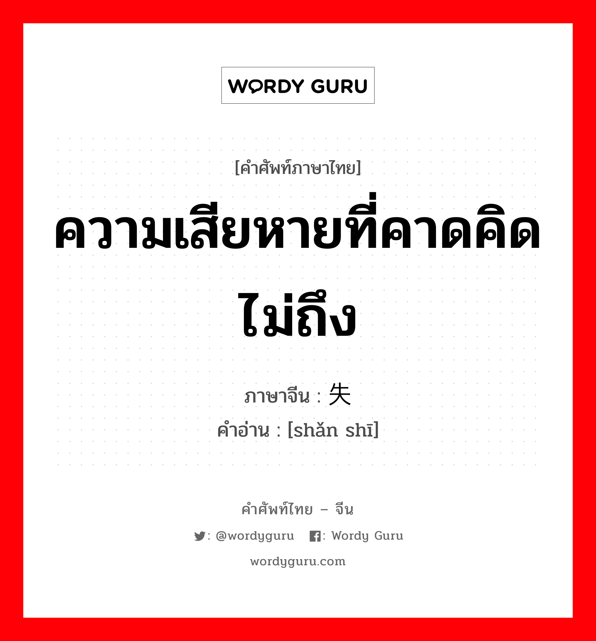 ความเสียหายที่คาดคิดไม่ถึง ภาษาจีนคืออะไร, คำศัพท์ภาษาไทย - จีน ความเสียหายที่คาดคิดไม่ถึง ภาษาจีน 闪失 คำอ่าน [shǎn shī]