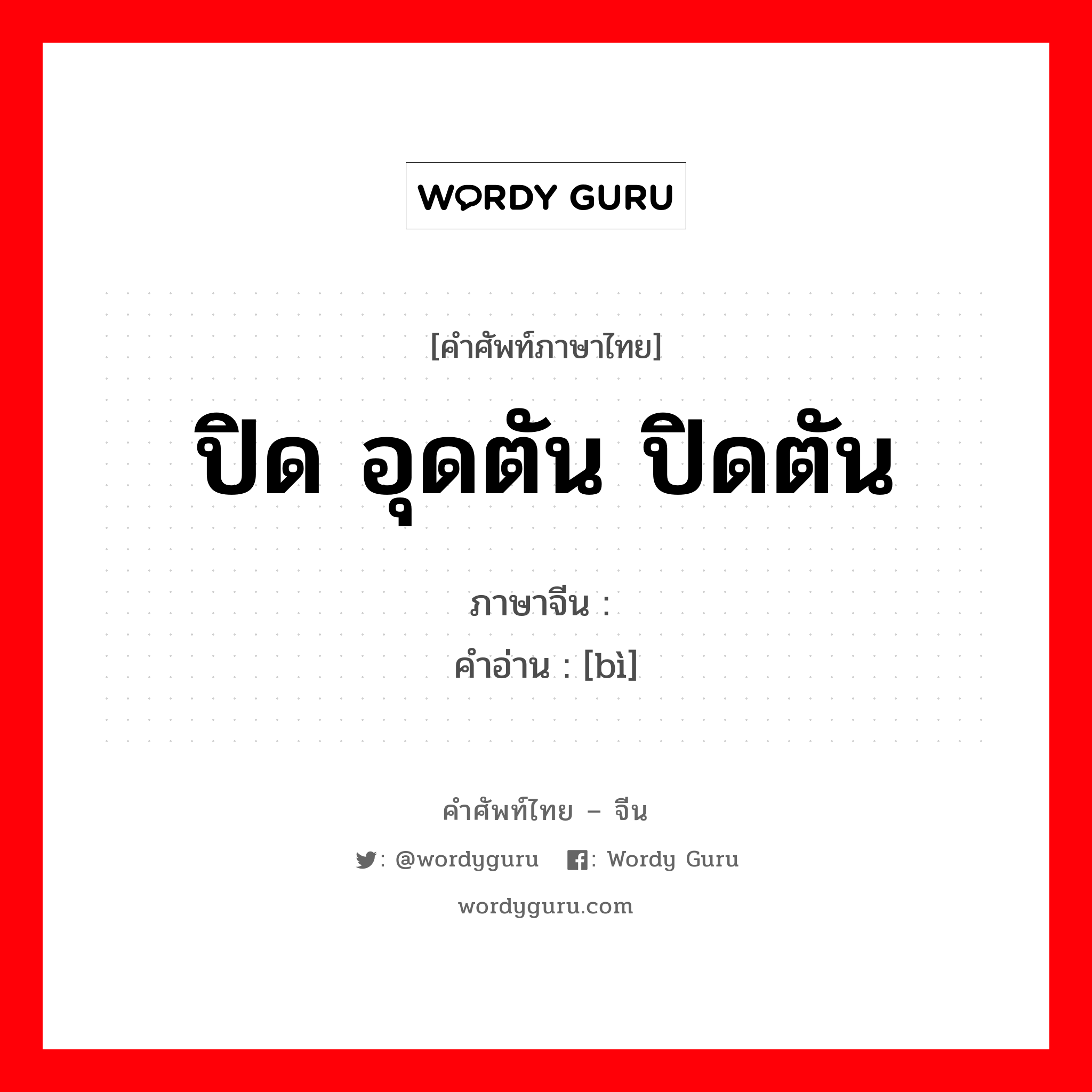 ปิด อุดตัน ปิดตัน ภาษาจีนคืออะไร, คำศัพท์ภาษาไทย - จีน ปิด อุดตัน ปิดตัน ภาษาจีน 闭 คำอ่าน [bì]