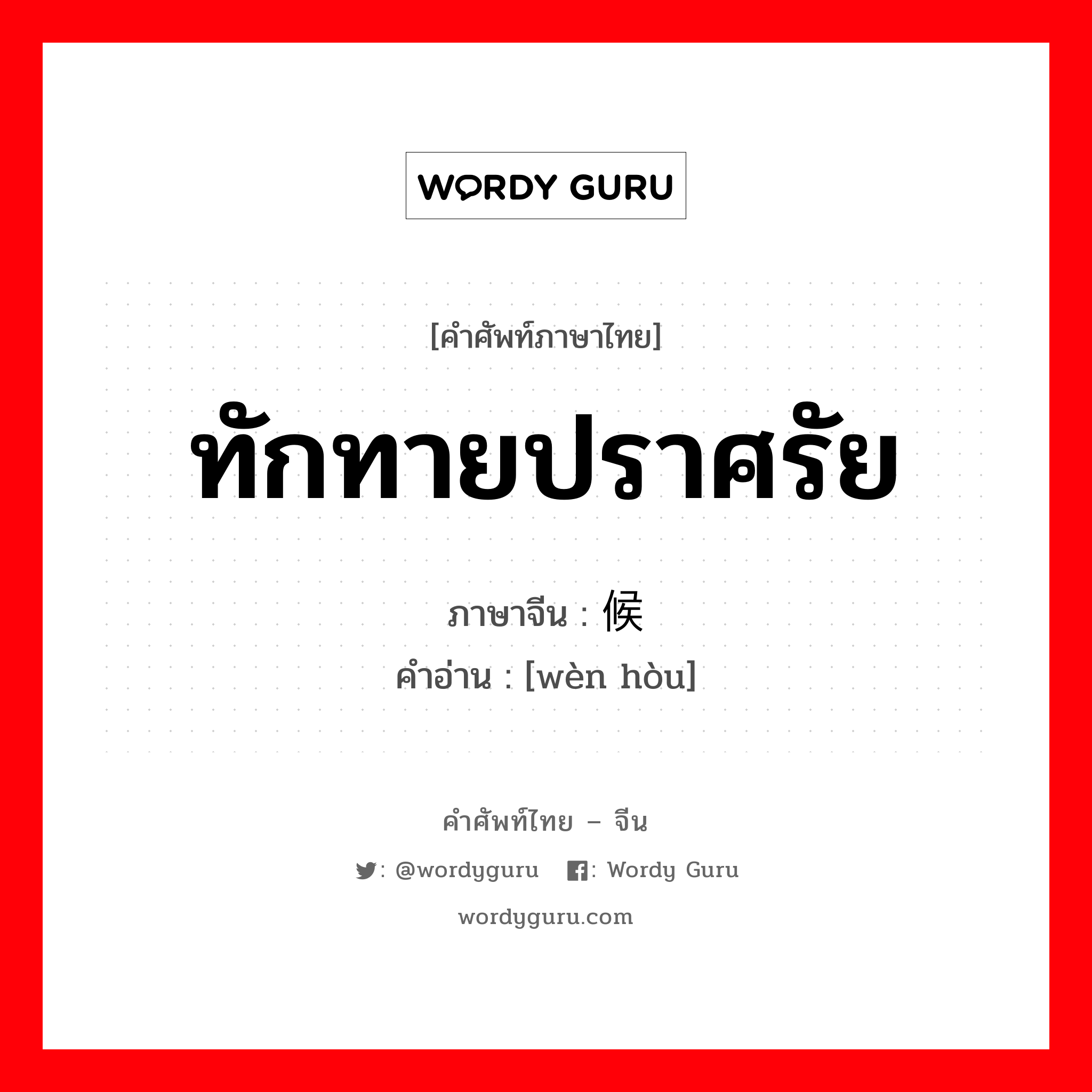 ทักทายปราศรัย ภาษาจีนคืออะไร, คำศัพท์ภาษาไทย - จีน ทักทายปราศรัย ภาษาจีน 问候 คำอ่าน [wèn hòu]