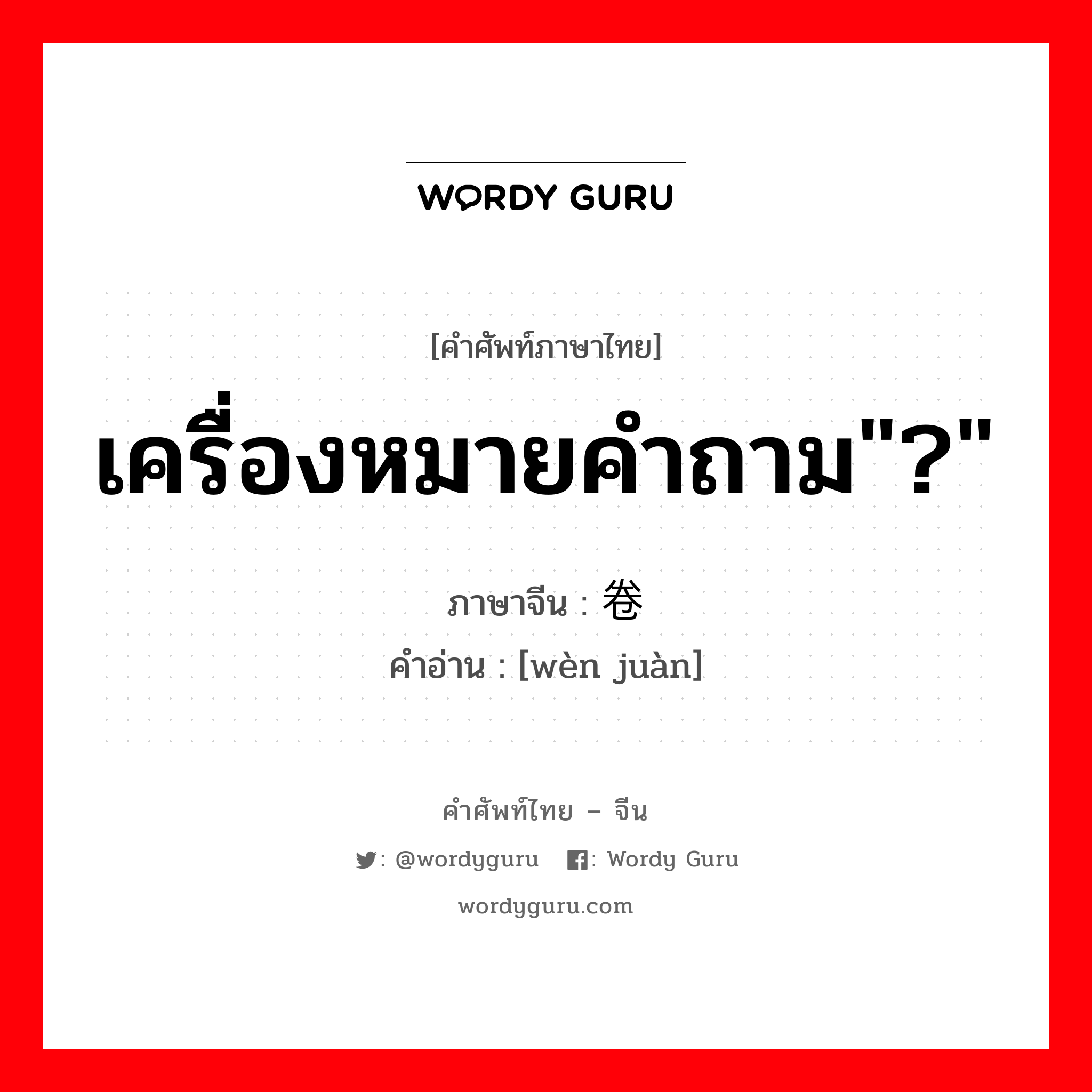 เครื่องหมายคำถาม&#34;?&#34; ภาษาจีนคืออะไร, คำศัพท์ภาษาไทย - จีน เครื่องหมายคำถาม&#34;?&#34; ภาษาจีน 问卷 คำอ่าน [wèn juàn]