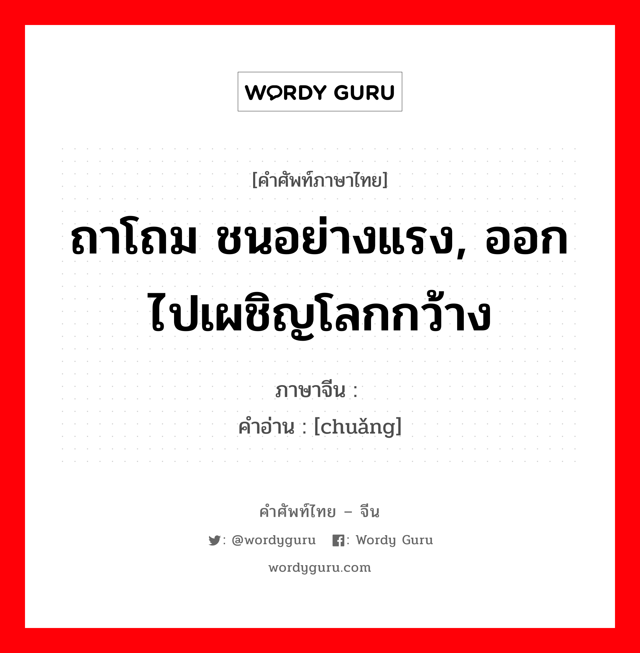 ถาโถม ชนอย่างแรง, ออกไปเผชิญโลกกว้าง ภาษาจีนคืออะไร, คำศัพท์ภาษาไทย - จีน ถาโถม ชนอย่างแรง, ออกไปเผชิญโลกกว้าง ภาษาจีน 闯 คำอ่าน [chuǎng]