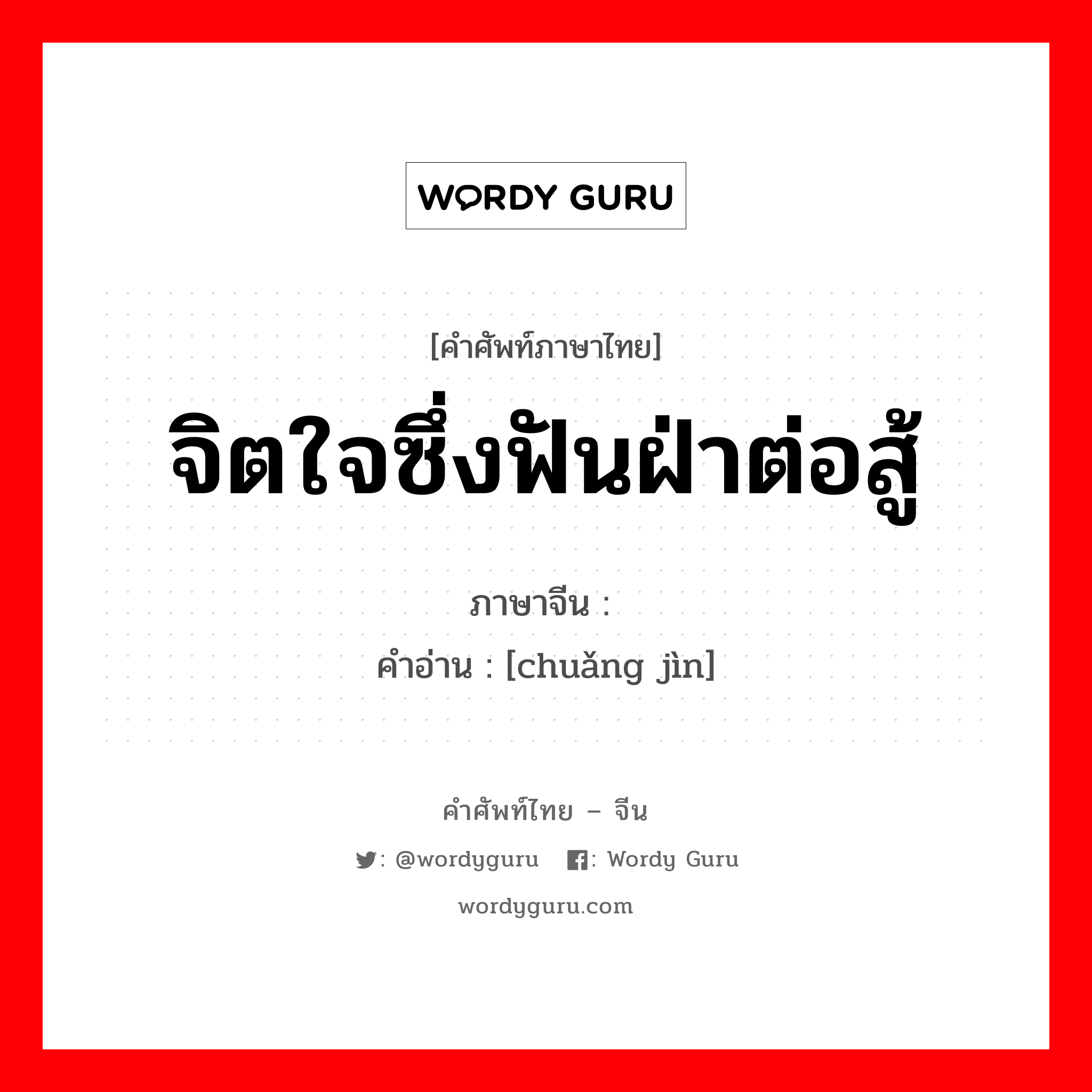 จิตใจซึ่งฟันฝ่าต่อสู้ ภาษาจีนคืออะไร, คำศัพท์ภาษาไทย - จีน จิตใจซึ่งฟันฝ่าต่อสู้ ภาษาจีน 闯劲 คำอ่าน [chuǎng jìn]