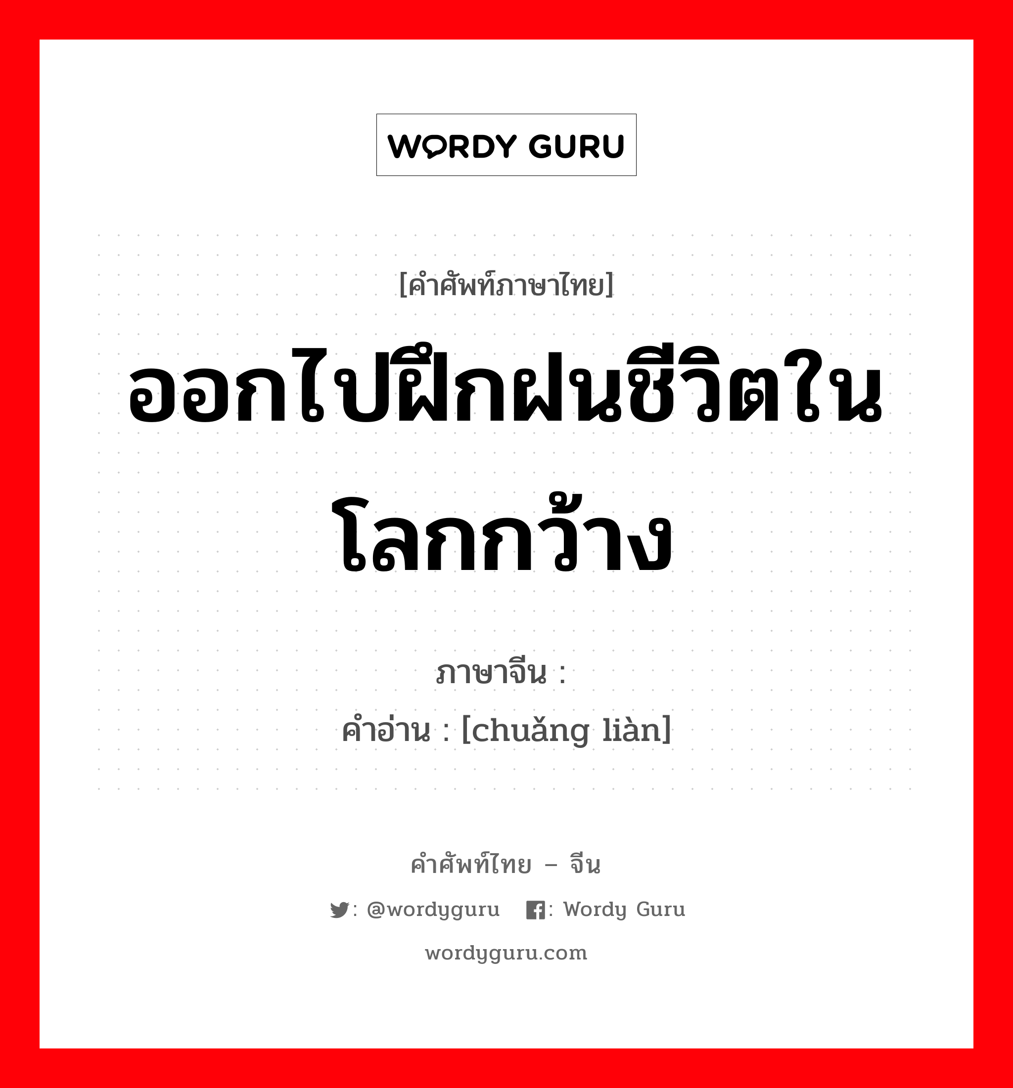 ออกไปฝึกฝนชีวิตในโลกกว้าง ภาษาจีนคืออะไร, คำศัพท์ภาษาไทย - จีน ออกไปฝึกฝนชีวิตในโลกกว้าง ภาษาจีน 闯练 คำอ่าน [chuǎng liàn]