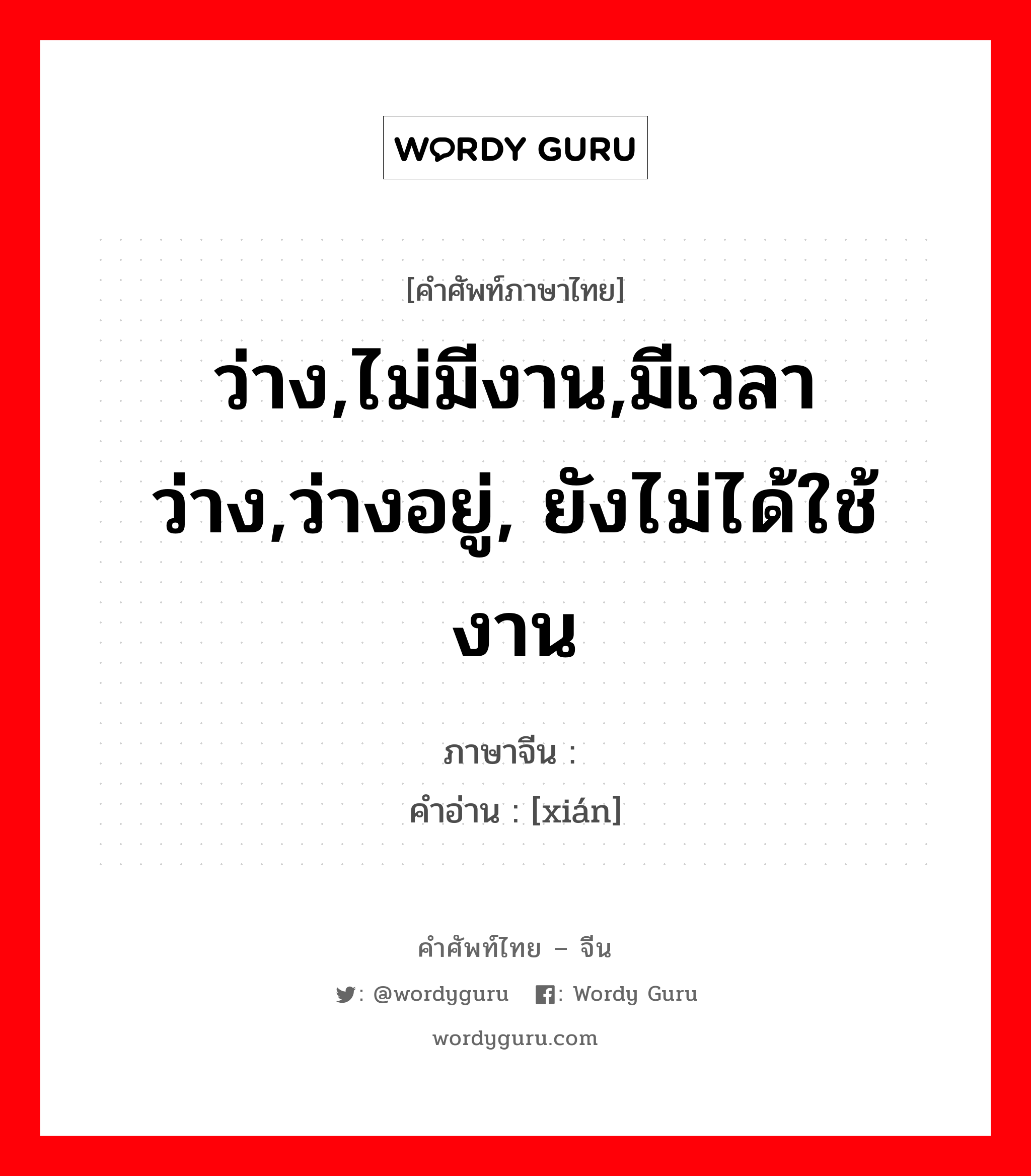 ว่าง,ไม่มีงาน,มีเวลาว่าง,ว่างอยู่, ยังไม่ได้ใช้งาน ภาษาจีนคืออะไร, คำศัพท์ภาษาไทย - จีน ว่าง,ไม่มีงาน,มีเวลาว่าง,ว่างอยู่, ยังไม่ได้ใช้งาน ภาษาจีน 闲 คำอ่าน [xián]