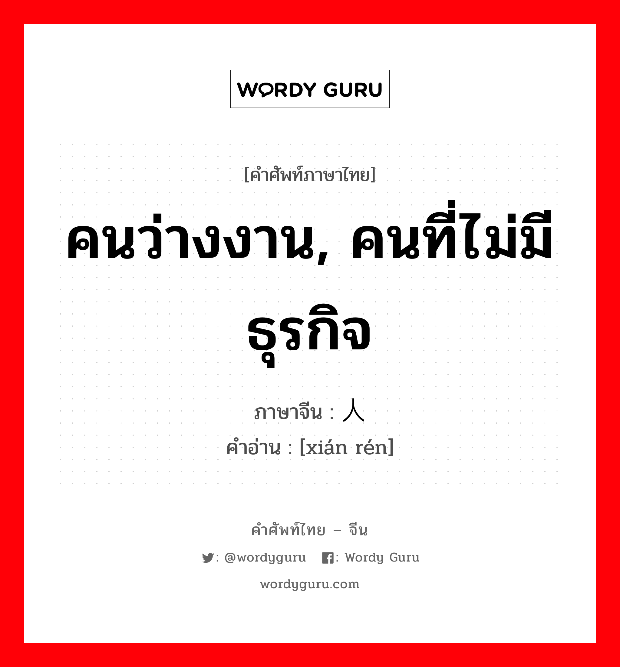 คนว่างงาน, คนที่ไม่มีธุรกิจ ภาษาจีนคืออะไร, คำศัพท์ภาษาไทย - จีน คนว่างงาน, คนที่ไม่มีธุรกิจ ภาษาจีน 闲人 คำอ่าน [xián rén]