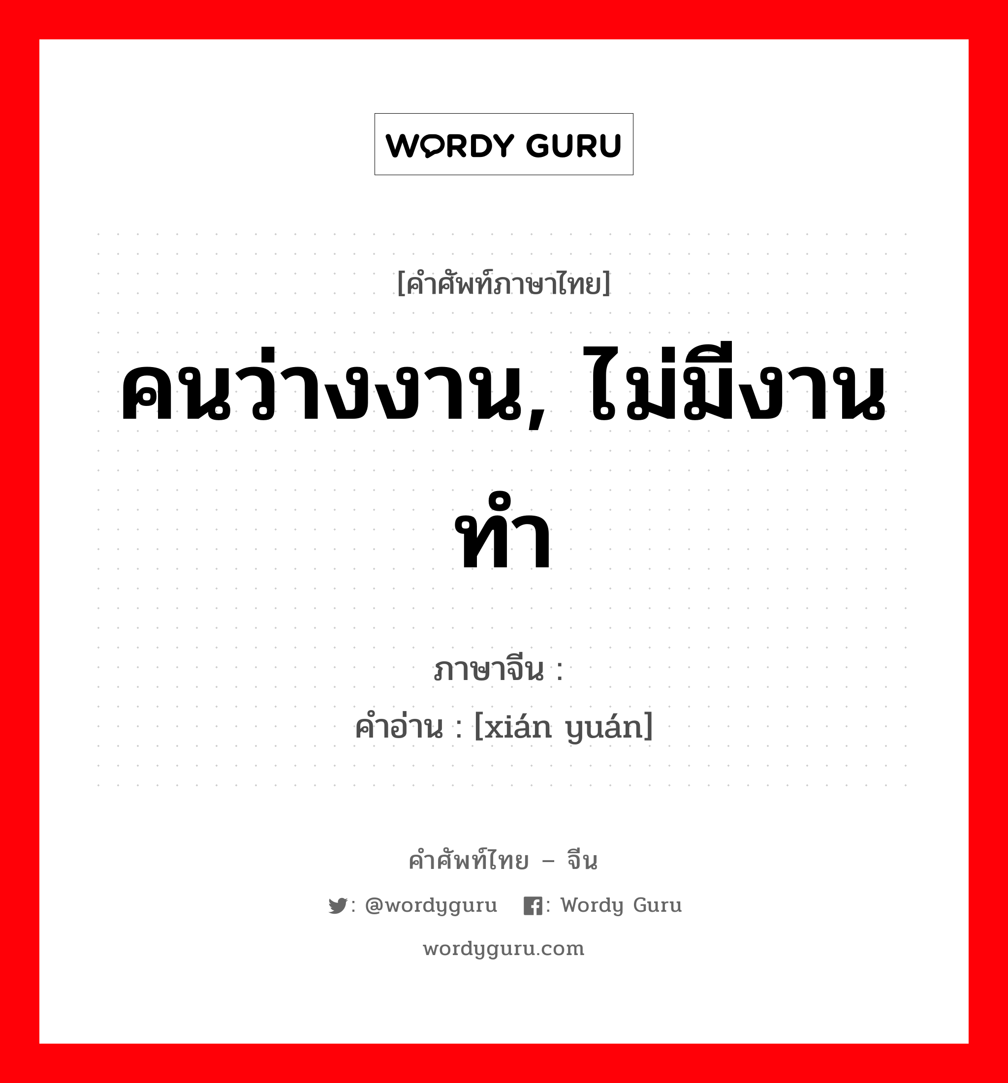 คนว่างงาน, ไม่มีงานทำ ภาษาจีนคืออะไร, คำศัพท์ภาษาไทย - จีน คนว่างงาน, ไม่มีงานทำ ภาษาจีน 闲员 คำอ่าน [xián yuán]