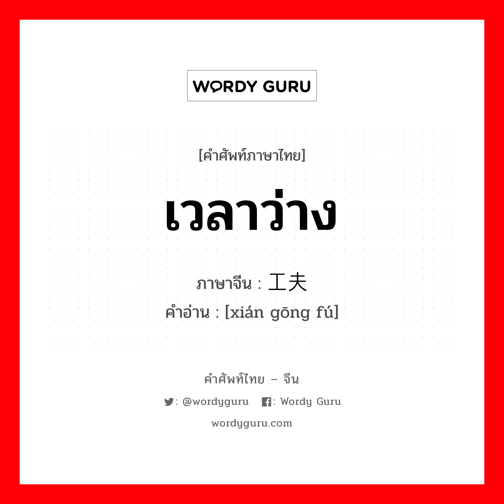 เวลาว่าง ภาษาจีนคืออะไร, คำศัพท์ภาษาไทย - จีน เวลาว่าง ภาษาจีน 闲工夫 คำอ่าน [xián gōng fú]