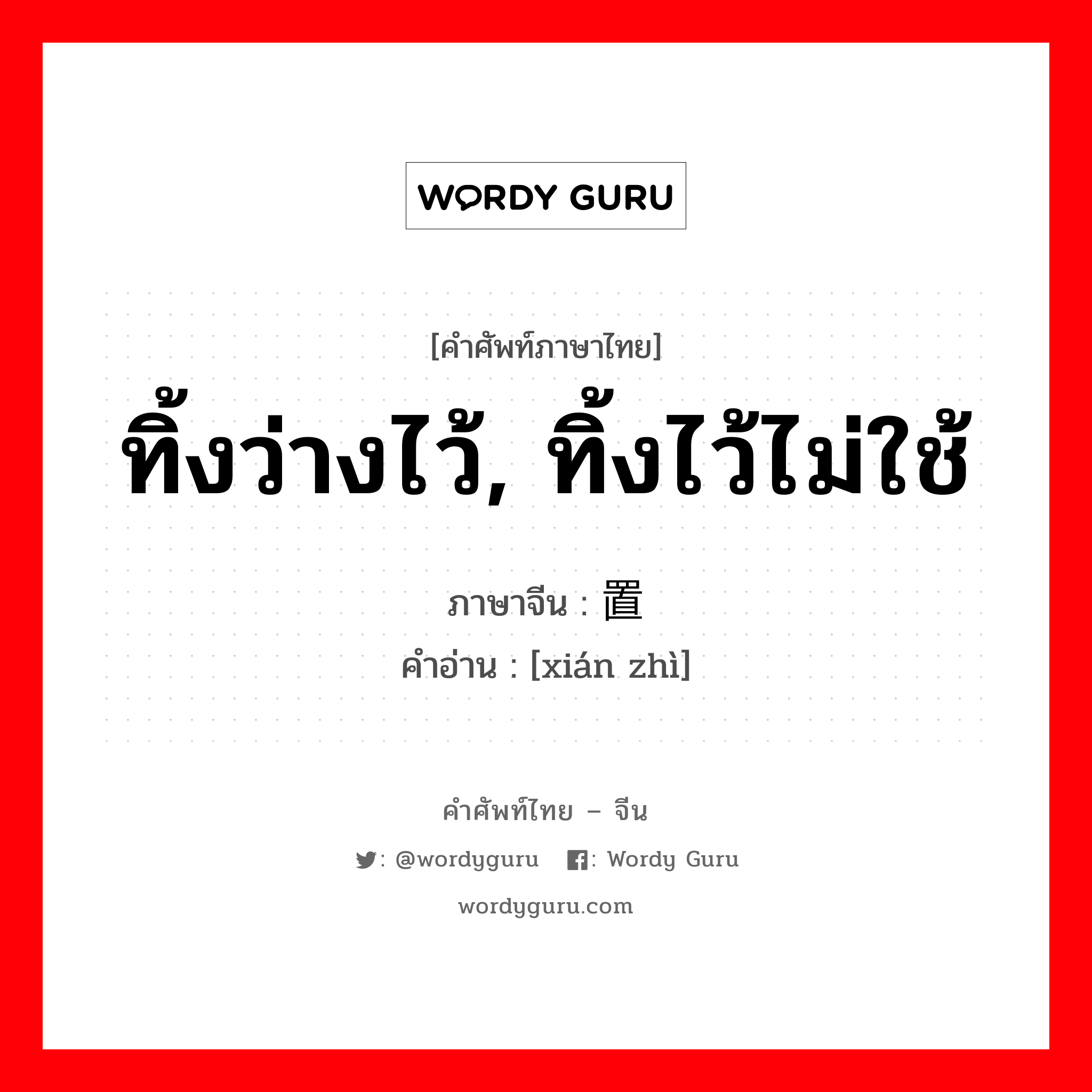 ทิ้งว่างไว้, ทิ้งไว้ไม่ใช้ ภาษาจีนคืออะไร, คำศัพท์ภาษาไทย - จีน ทิ้งว่างไว้, ทิ้งไว้ไม่ใช้ ภาษาจีน 闲置 คำอ่าน [xián zhì]