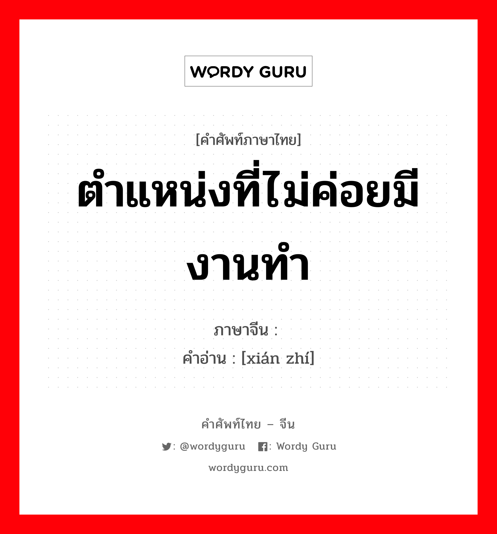 ตำแหน่งที่ไม่ค่อยมีงานทำ ภาษาจีนคืออะไร, คำศัพท์ภาษาไทย - จีน ตำแหน่งที่ไม่ค่อยมีงานทำ ภาษาจีน 闲职 คำอ่าน [xián zhí]