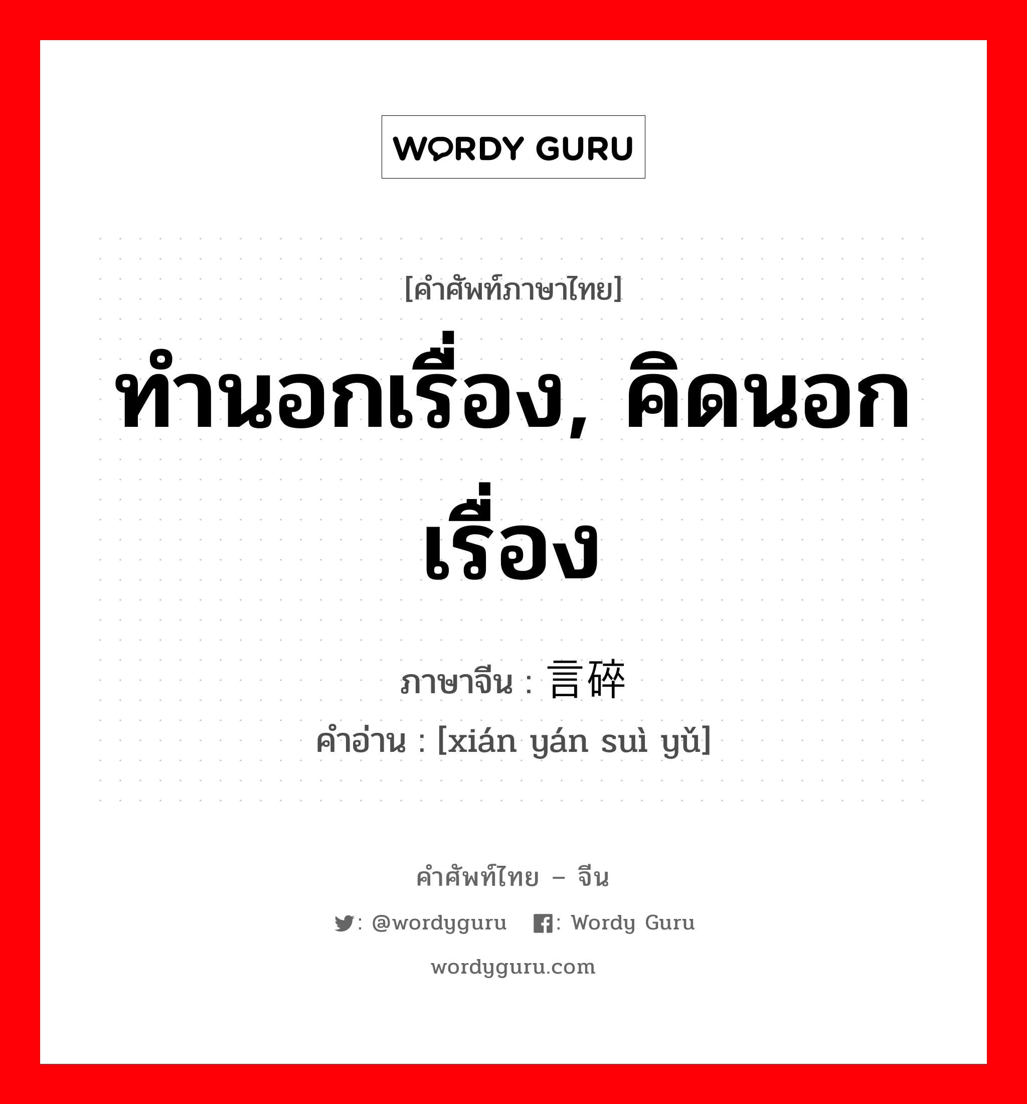 闲言碎语 ภาษาไทย?, คำศัพท์ภาษาไทย - จีน 闲言碎语 ภาษาจีน ทำนอกเรื่อง, คิดนอกเรื่อง คำอ่าน [xián yán suì yǔ]