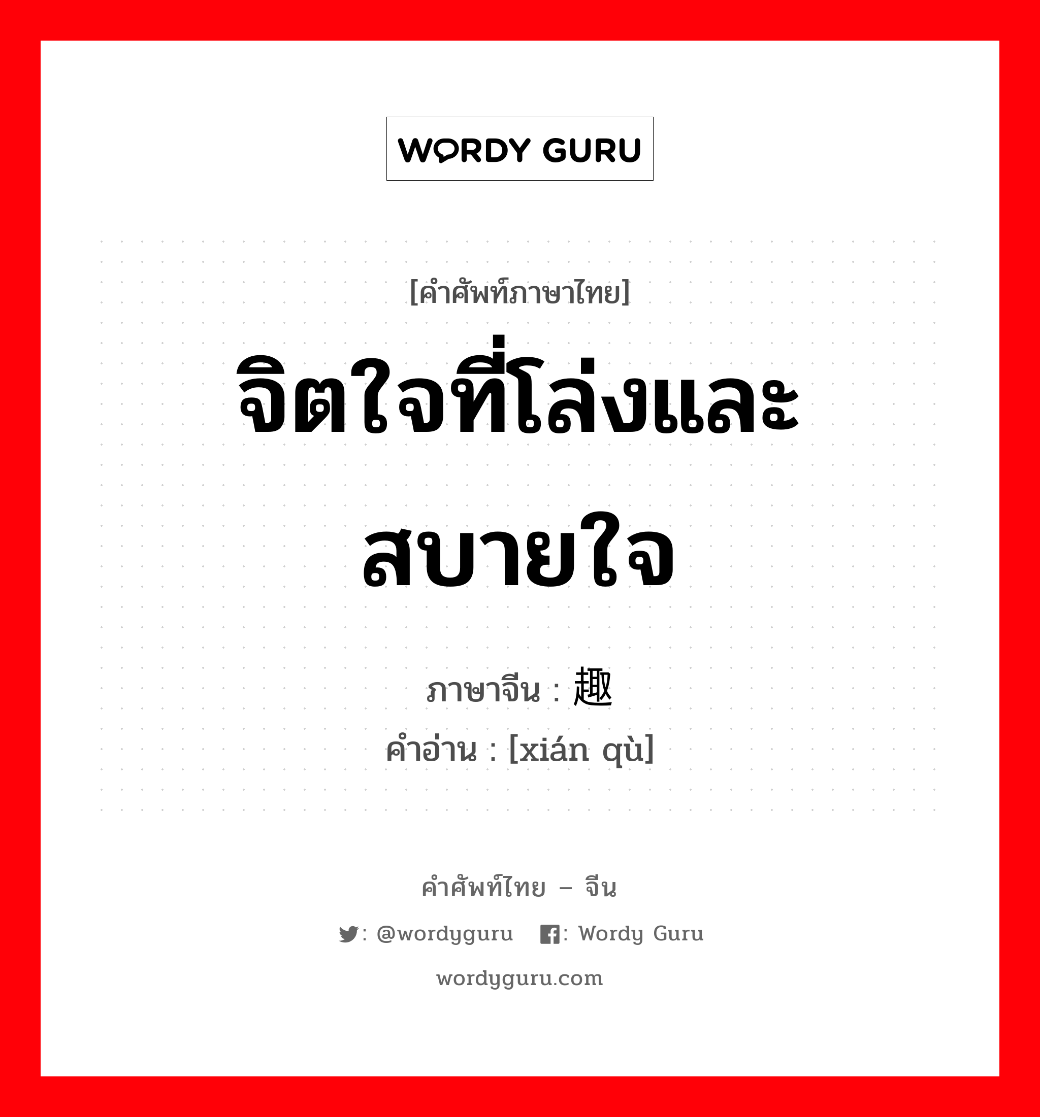 จิตใจที่โล่งและสบายใจ ภาษาจีนคืออะไร, คำศัพท์ภาษาไทย - จีน จิตใจที่โล่งและสบายใจ ภาษาจีน 闲趣 คำอ่าน [xián qù]